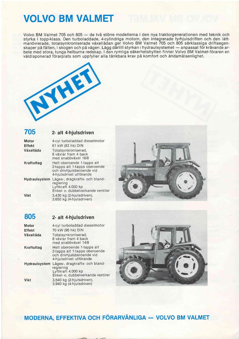 i skogen och pa vegen. Ldgg dartill styrkan i hydraulsystemet anpassat f6r kravande arbete med stora, tunga helburna redskap.