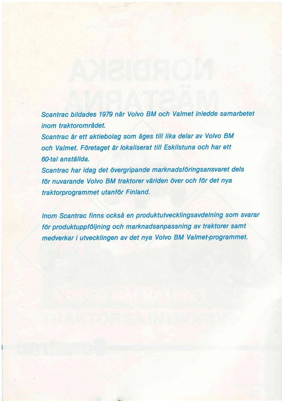 Scantrac har idag det lvergripande marknadsfdringsansvaret dels fdr nuvarande Volvo BM traktorer vdrlden 6ver och fdr det nya traktorprogram met