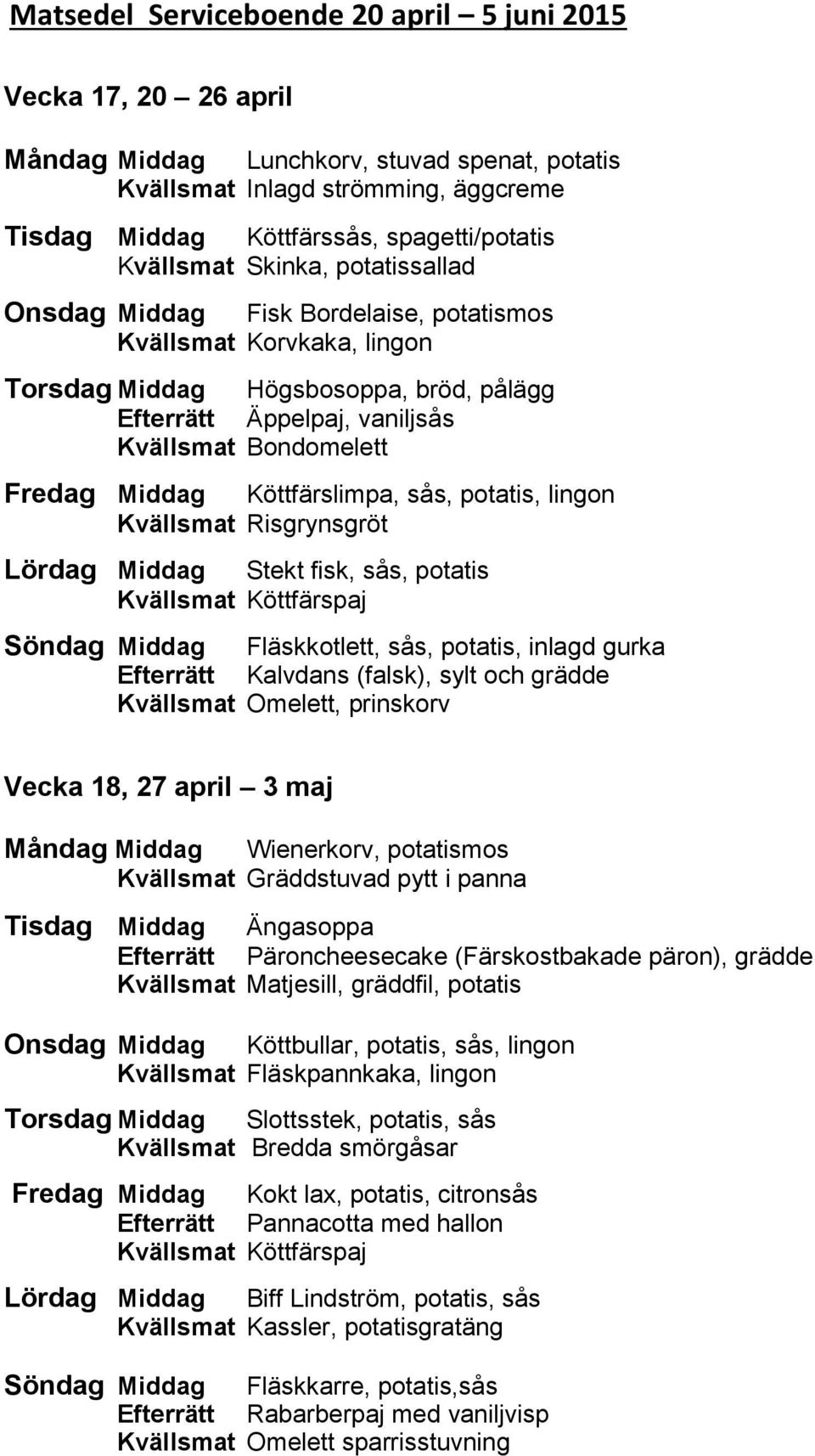 Köttfärslimpa, sås, potatis, lingon Lördag Middag Stekt fisk, sås, potatis Kvällsmat Köttfärspaj Söndag Middag Fläskkotlett, sås, potatis, inlagd gurka Efterrätt Kalvdans (falsk), sylt och grädde