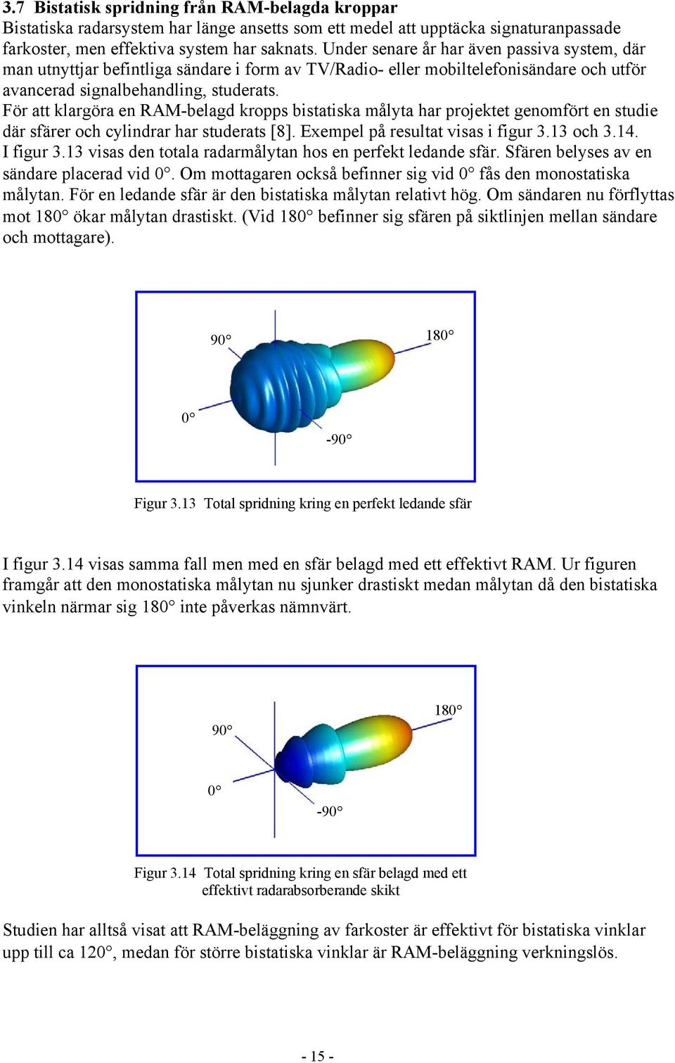 För att klargöra en RAM-belagd kropps bistatiska målyta har projektet genomfört en studie där sfärer och cylindrar har studerats [8]. Exempel på resultat visas i figur 3.13 och 3.14. I figur 3.