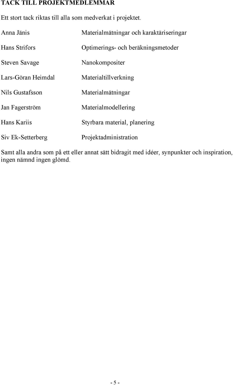 Materialmätningar och karaktäriseringar Optimerings- och beräkningsmetoder Nanokompositer Materialtillverkning Materialmätningar