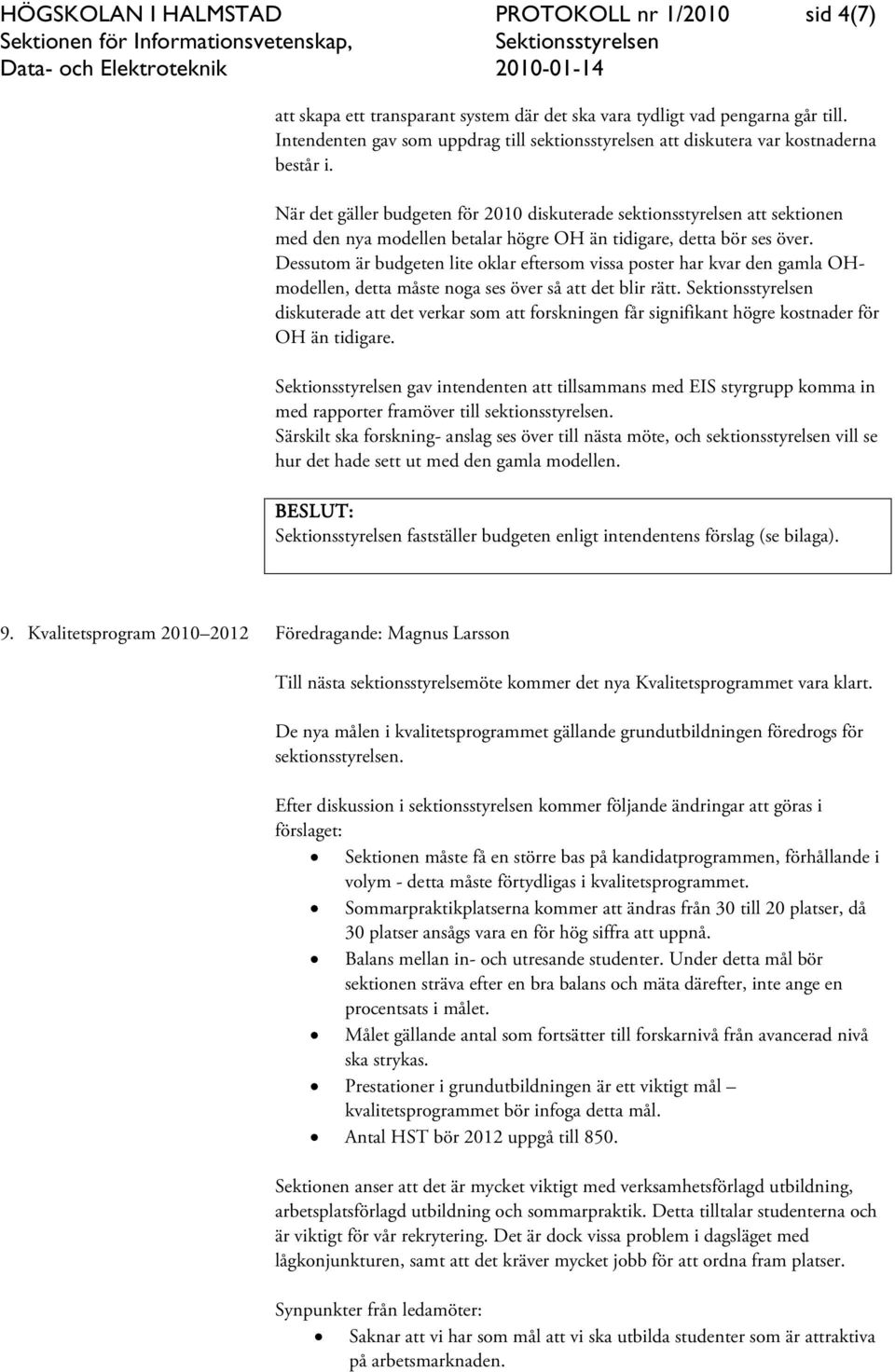 När det gäller budgeten för 2010 diskuterade sektionsstyrelsen att sektionen med den nya modellen betalar högre OH än tidigare, detta bör ses över.