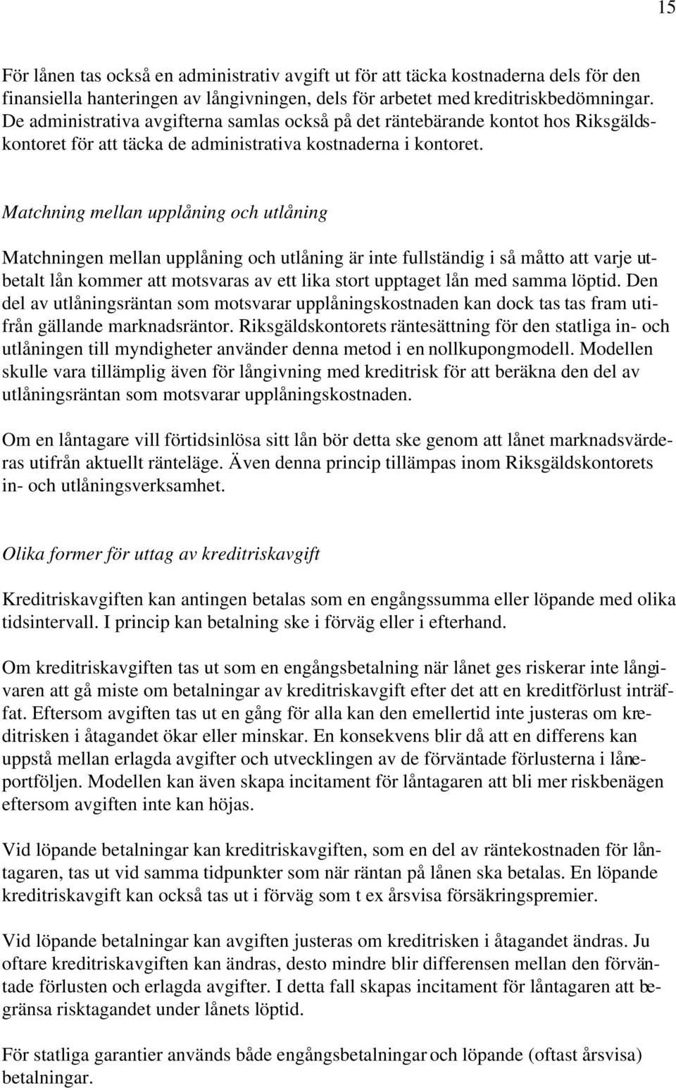 Matchning mellan upplåning och utlåning Matchningen mellan upplåning och utlåning är inte fullständig i så måtto att varje utbetalt lån kommer att motsvaras av ett lika stort upptaget lån med samma