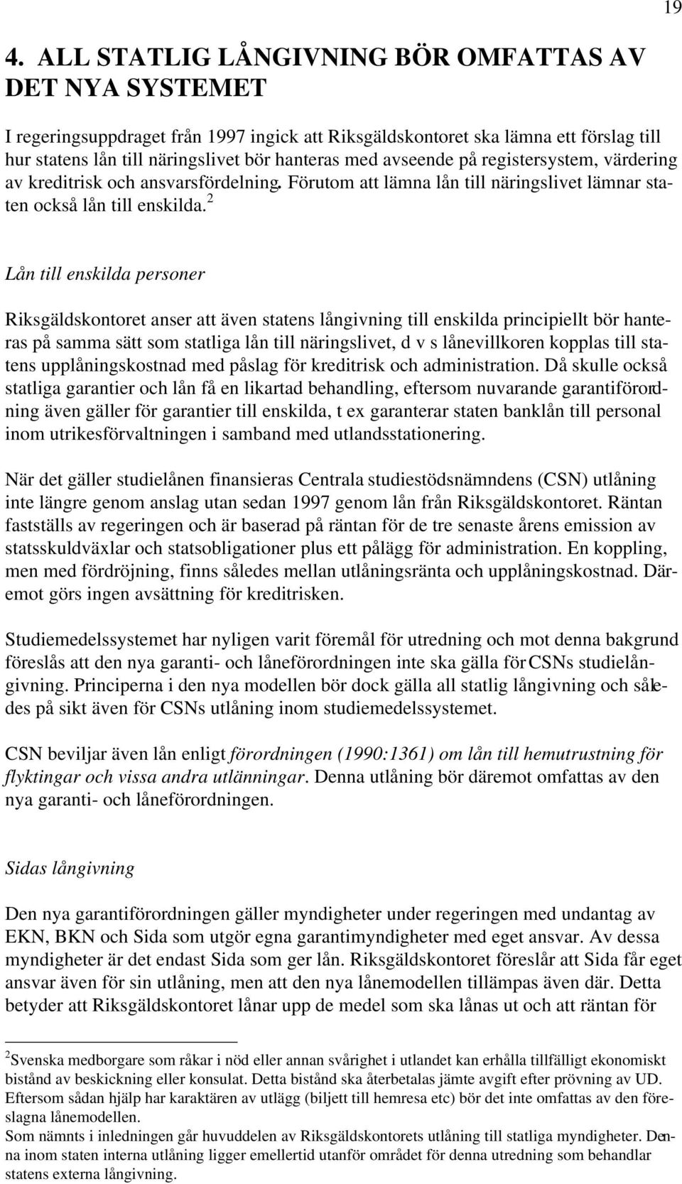 2 Lån till enskilda personer Riksgäldskontoret anser att även statens långivning till enskilda principiellt bör hanteras på samma sätt som statliga lån till näringslivet, d v s lånevillkoren kopplas