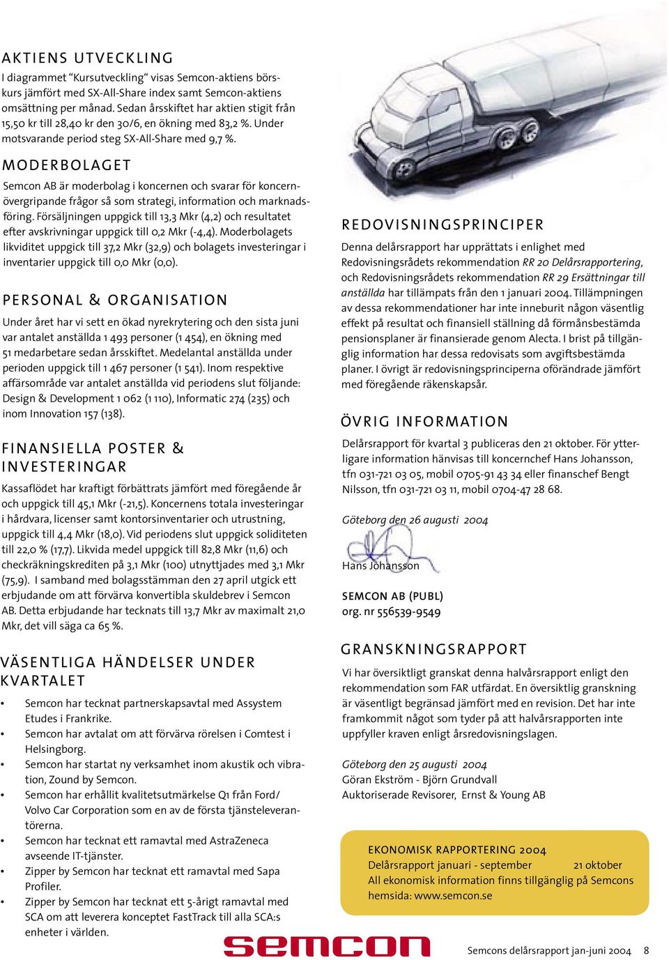 MODER BOLAGET Semcon AB är moderbolag i koncernen och svarar för koncernövergripande frågor så som strategi, information och marknadsföring.