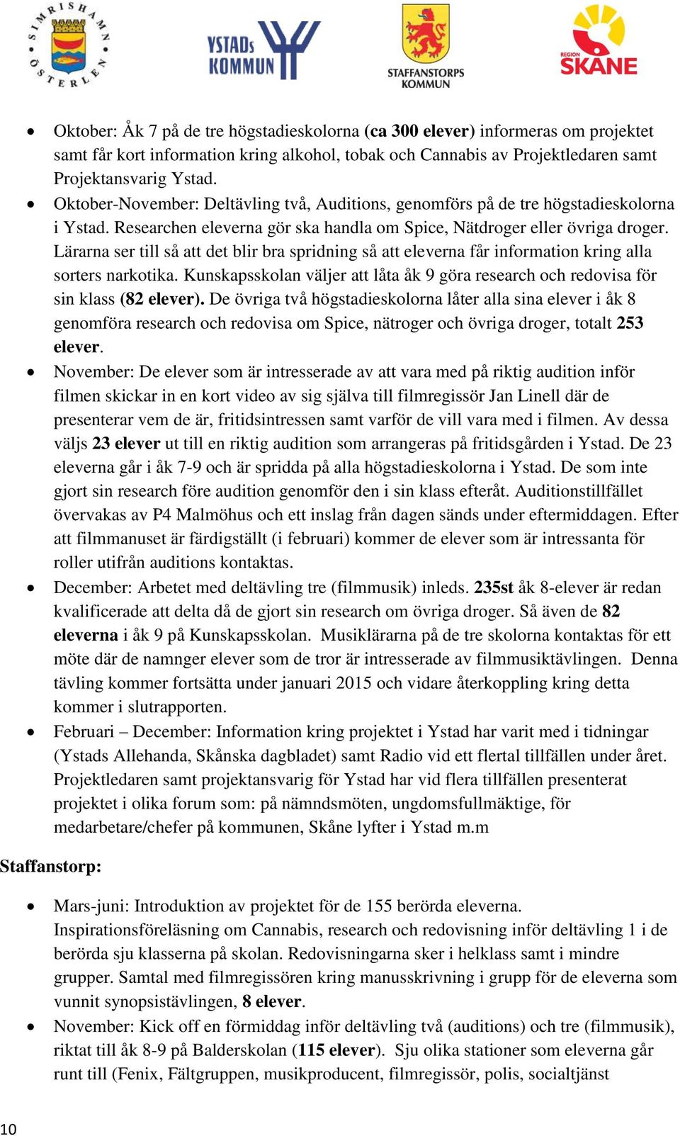 Lärarna ser till så att det blir bra spridning så att eleverna får information kring alla sorters narkotika. Kunskapsskolan väljer att låta åk 9 göra research och redovisa för sin klass (82 elever).