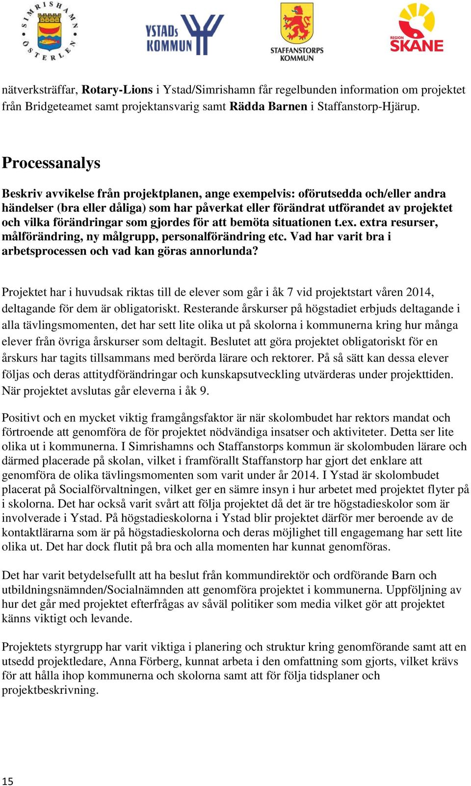 förändringar som gjordes för att bemöta situationen t.ex. extra resurser, målförändring, ny målgrupp, personalförändring etc. Vad har varit bra i arbetsprocessen och vad kan göras annorlunda?