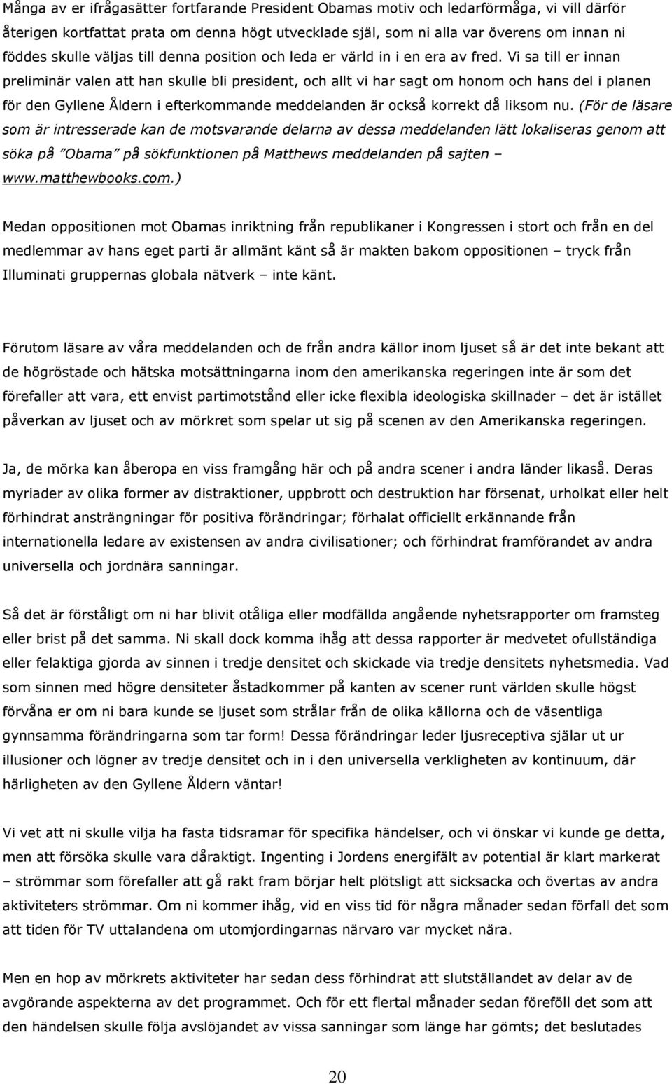 Vi sa till er innan preliminär valen att han skulle bli president, och allt vi har sagt om honom och hans del i planen för den Gyllene Åldern i efterkommande meddelanden är också korrekt då liksom nu.