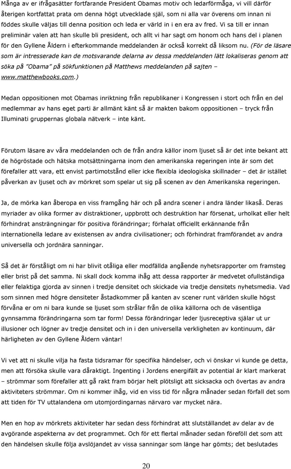 Vi sa till er innan preliminär valen att han skulle bli president, och allt vi har sagt om honom och hans del i planen för den Gyllene Åldern i efterkommande meddelanden är också korrekt då liksom nu.