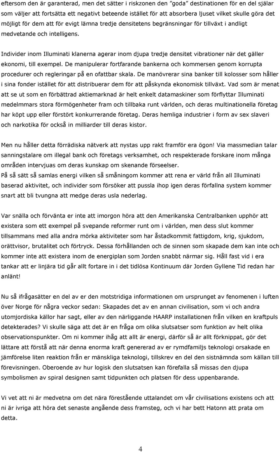 Individer inom Illuminati klanerna agerar inom djupa tredje densitet vibrationer när det gäller ekonomi, till exempel.