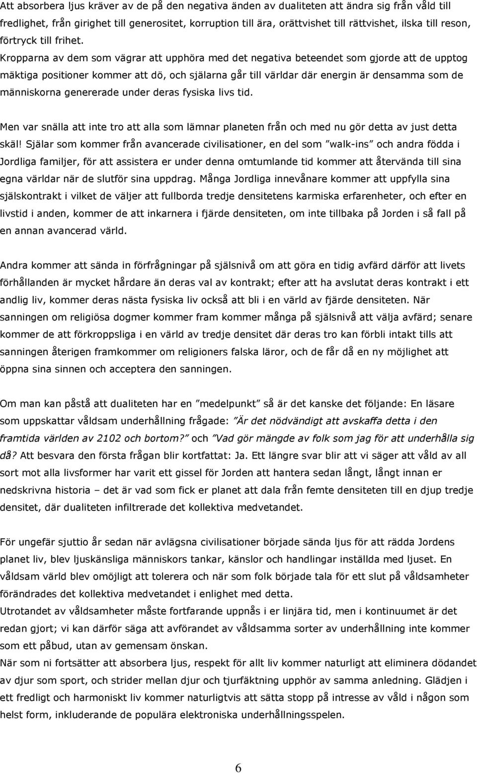 Kropparna av dem som vägrar att upphöra med det negativa beteendet som gjorde att de upptog mäktiga positioner kommer att dö, och själarna går till världar där energin är densamma som de människorna