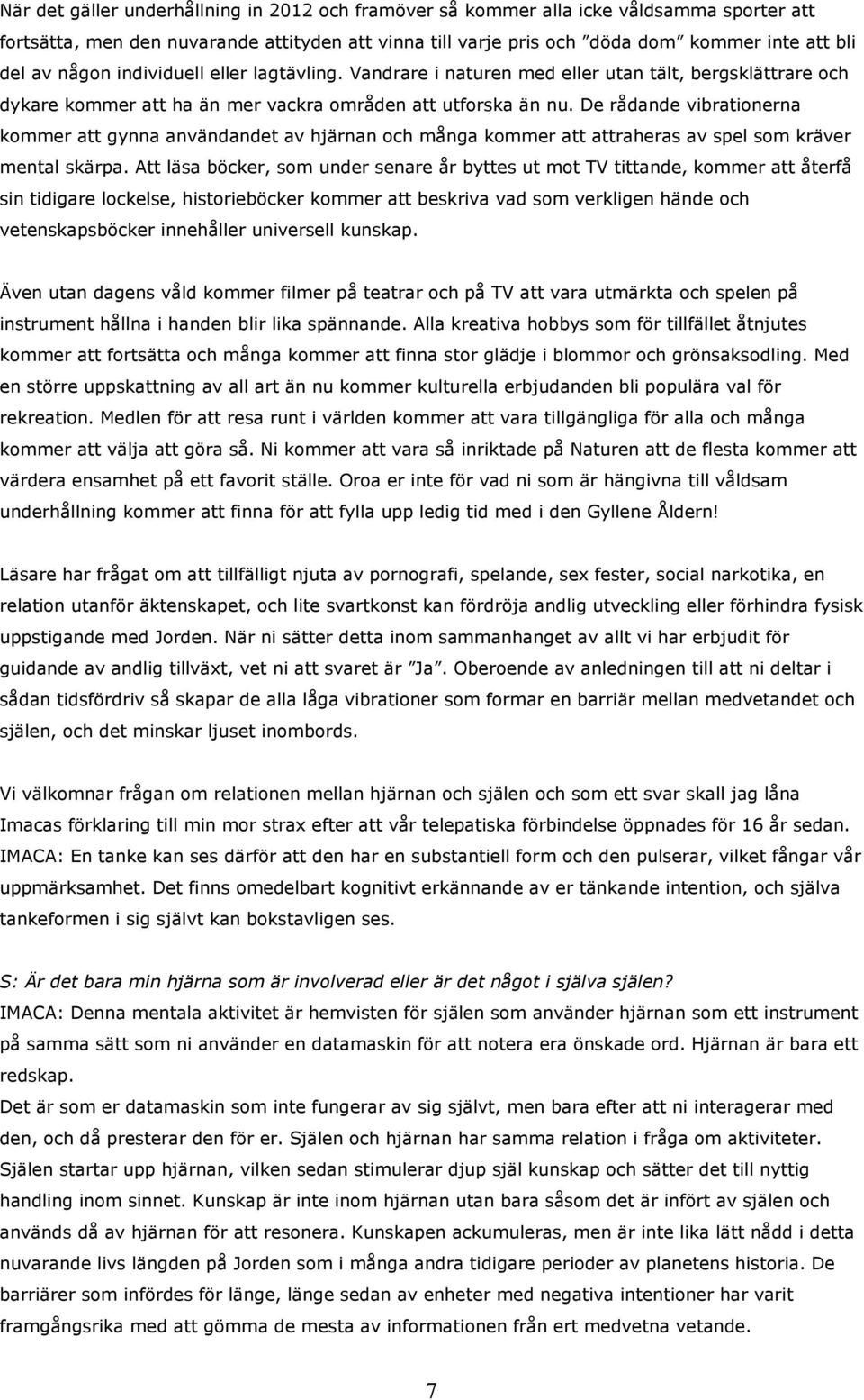 De rådande vibrationerna kommer att gynna användandet av hjärnan och många kommer att attraheras av spel som kräver mental skärpa.