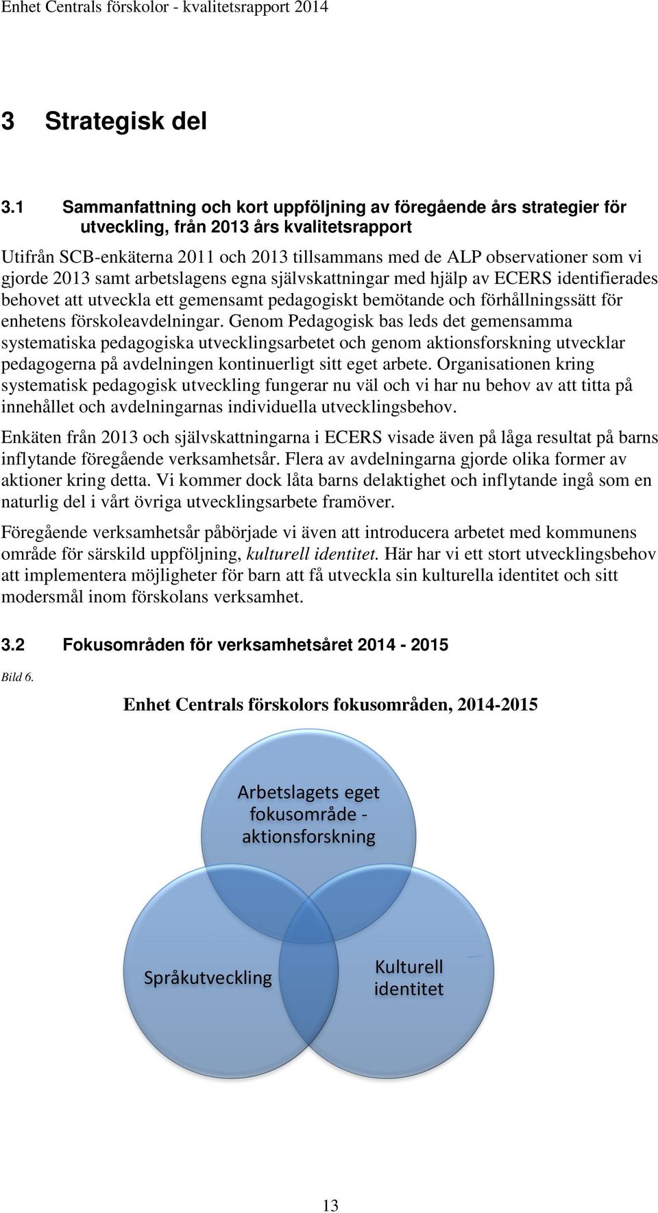 gjorde 2013 samt arbetslagens egna självskattningar med hjälp av ECERS identifierades behovet att utveckla ett gemensamt pedagogiskt bemötande och förhållningssätt för enhetens förskoleavdelningar.