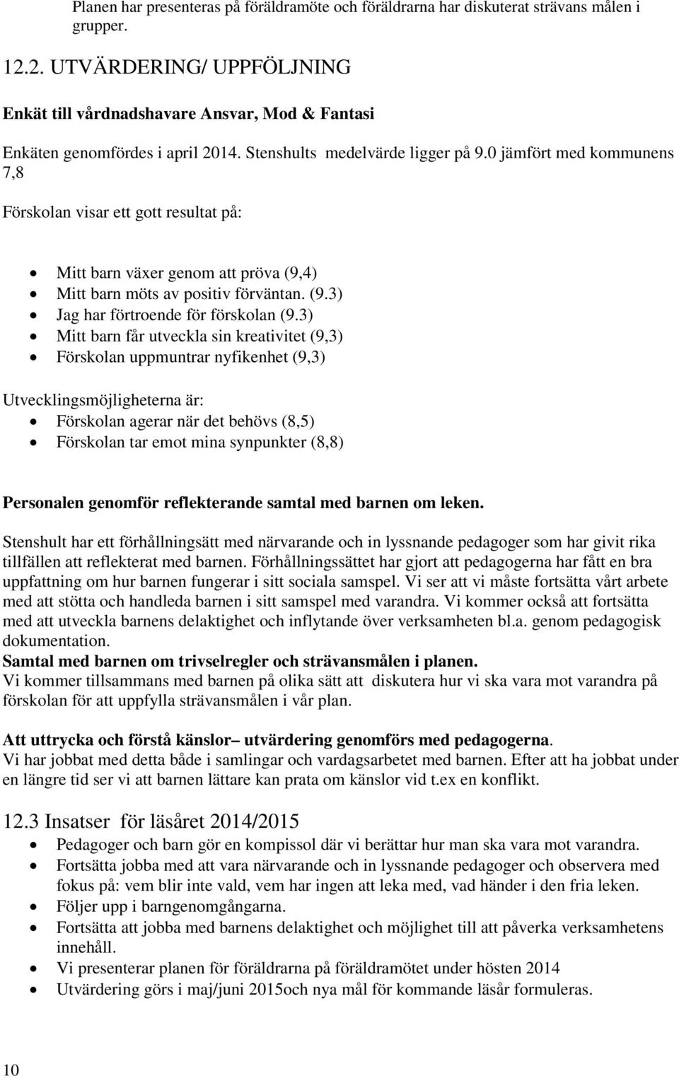 0 jämfört med kommunens 7,8 Förskolan visar ett gott resultat på: Mitt barn växer genom att pröva (9,4) Mitt barn möts av positiv förväntan. (9.3) Jag har förtroende för förskolan (9.