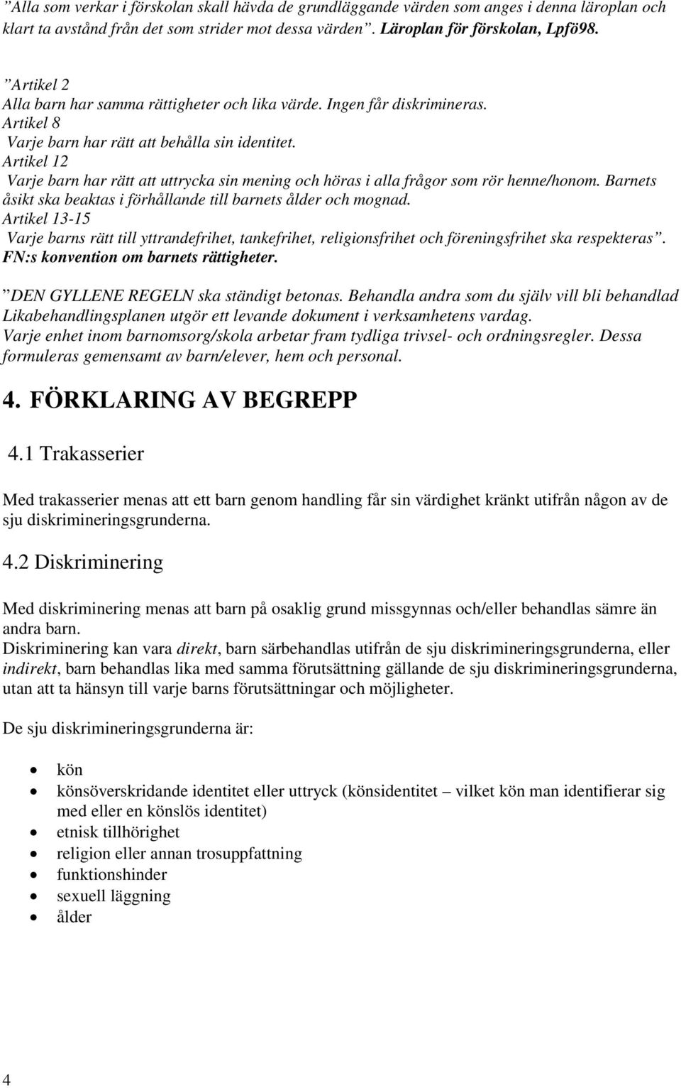 Artikel 12 Varje barn har rätt att uttrycka sin mening och höras i alla frågor som rör henne/honom. Barnets åsikt ska beaktas i förhållande till barnets ålder och mognad.