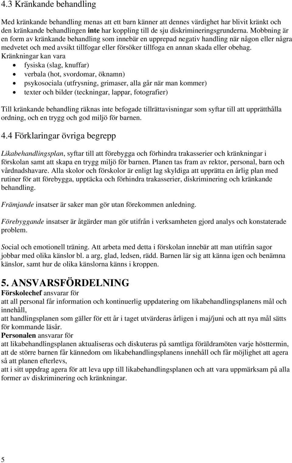 Mobbning är en form av kränkande behandling som innebär en upprepad negativ handling när någon eller några medvetet och med avsikt tillfogar eller försöker tillfoga en annan skada eller obehag.