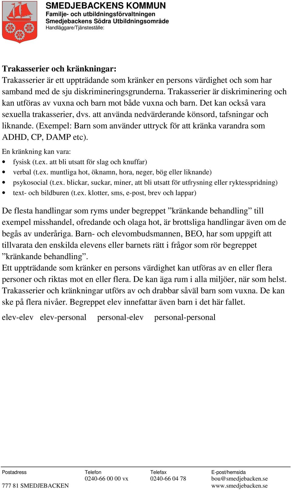 (Exempel: Barn som använder uttryck för att kränka varandra som ADHD, CP, DAMP etc). En kränkning kan vara: fysisk (t.ex. att bli utsatt för slag och knuffar) verbal (t.ex. muntliga hot, öknamn, hora, neger, bög eller liknande) psykosocial (t.