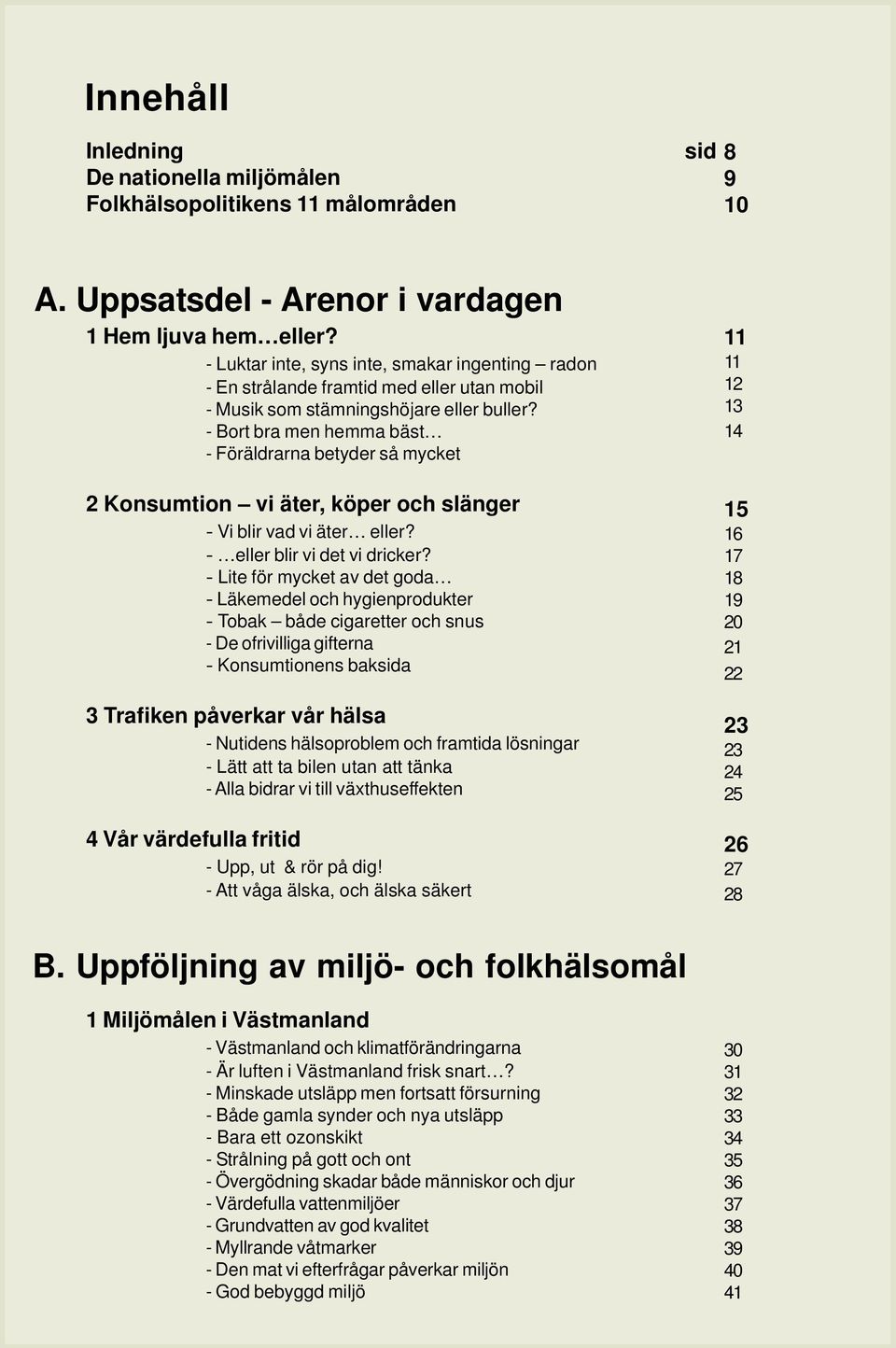 - Bort bra men hemma bäst - Föräldrarna betyder så mycket 2 Konsumtion vi äter, köper och slänger - Vi blir vad vi äter eller? - eller blir vi det vi dricker?