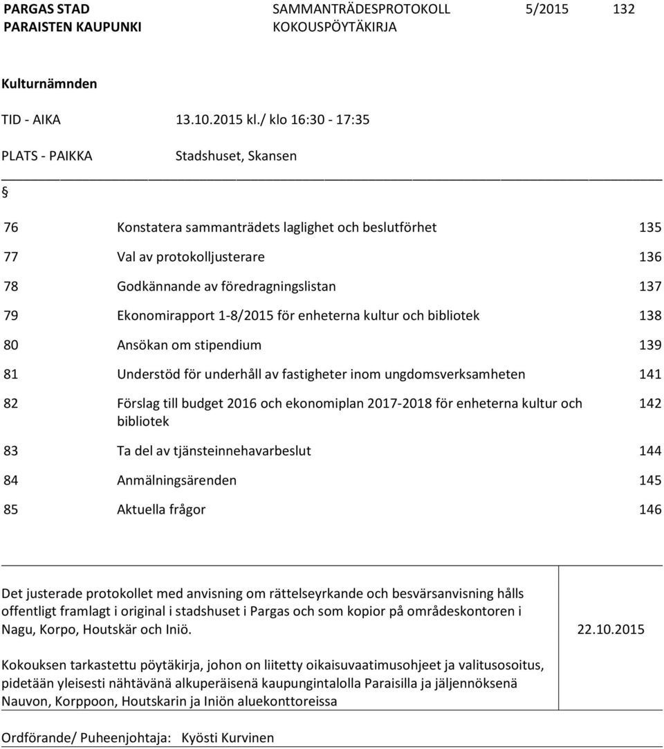 Ekonomirapport 1-8/2015 för enheterna kultur och bibliotek 138 80 Ansökan om stipendium 139 81 Understöd för underhåll av fastigheter inom ungdomsverksamheten 141 82 Förslag till budget 2016 och