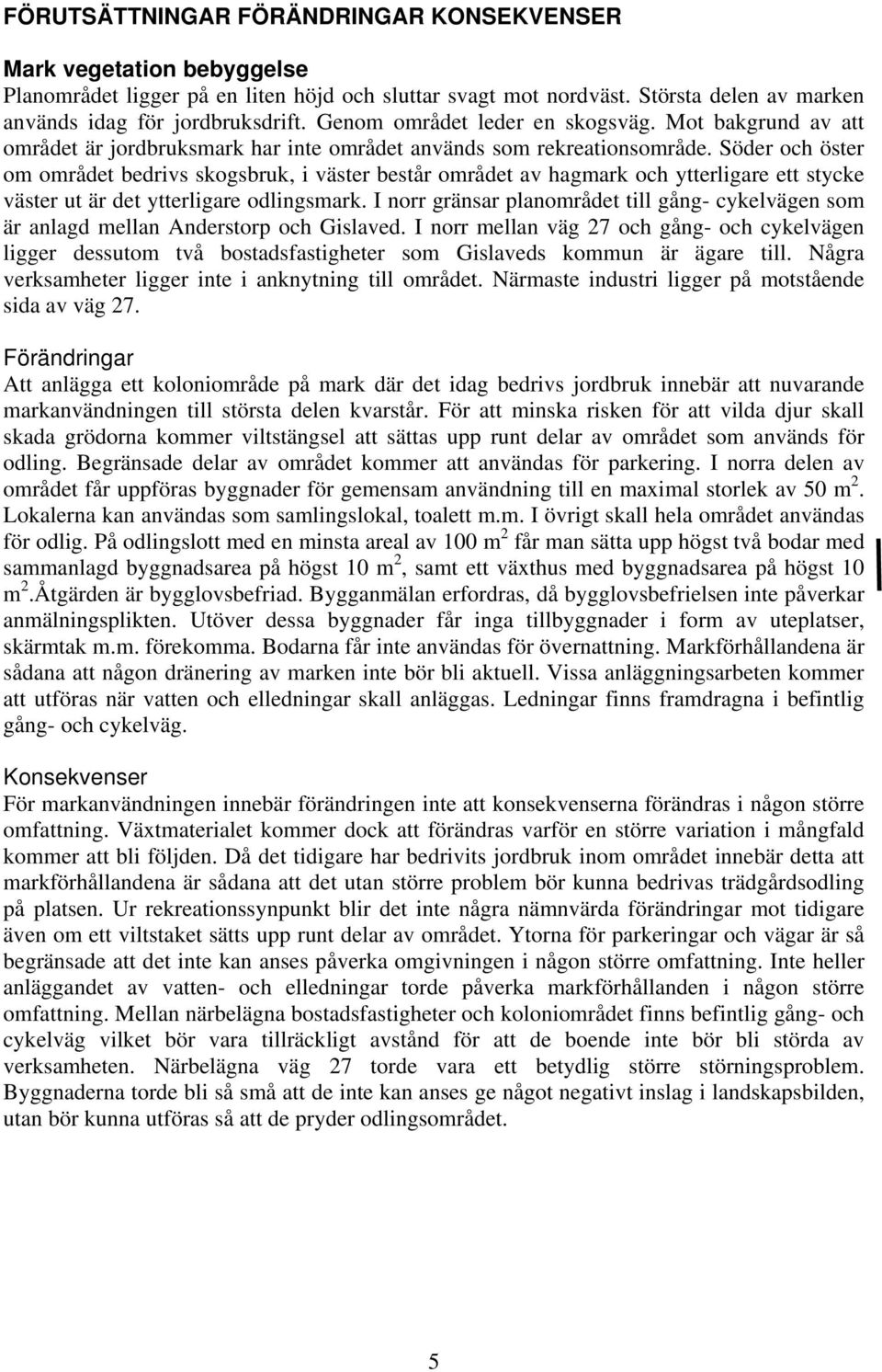 Söder och öster om området bedrivs skogsbruk, i väster består området av hagmark och ytterligare ett stycke väster ut är det ytterligare odlingsmark.