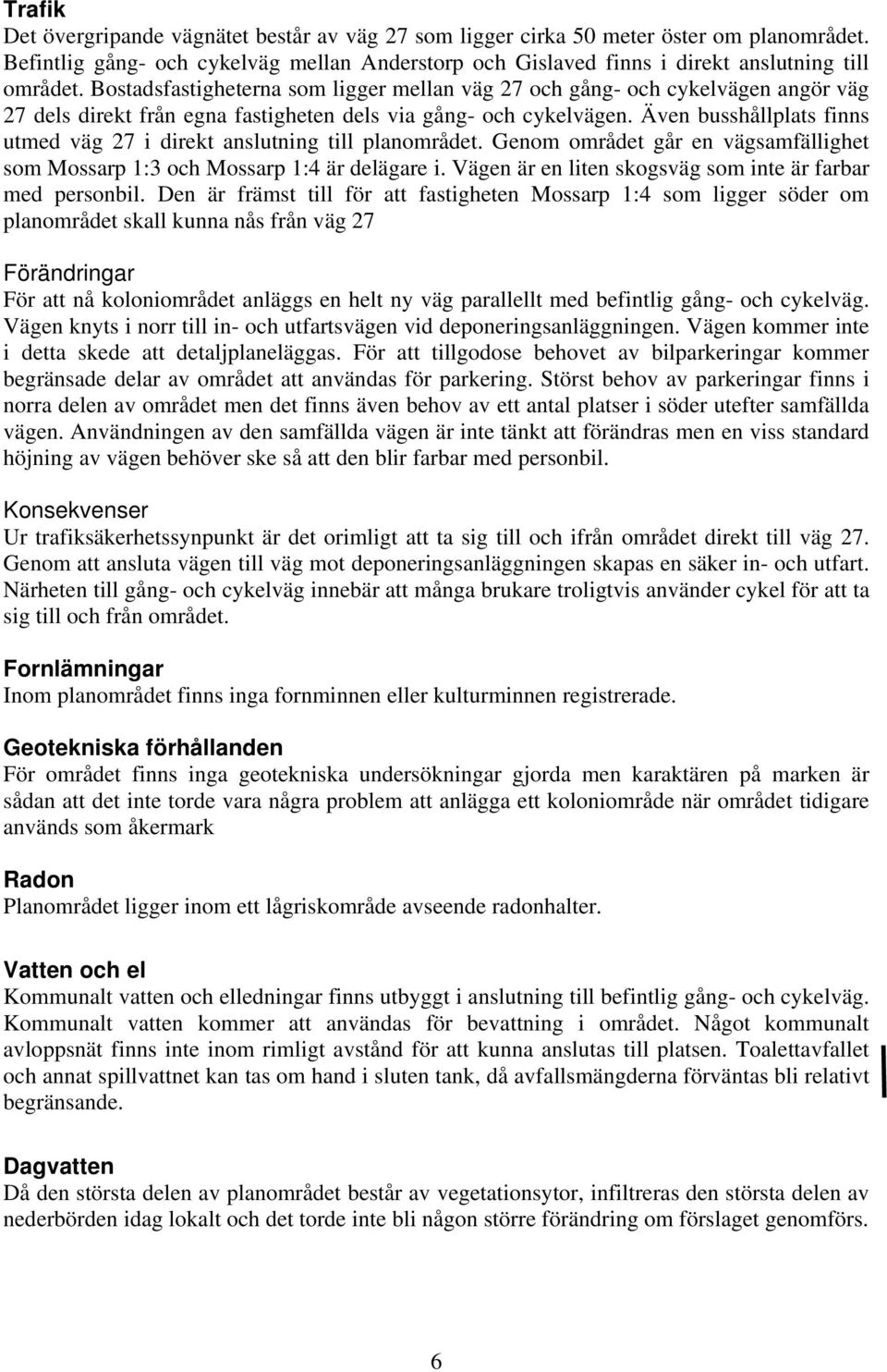 Även busshållplats finns utmed väg 27 i direkt anslutning till planområdet. Genom området går en vägsamfällighet som Mossarp 1:3 och Mossarp 1:4 är delägare i.