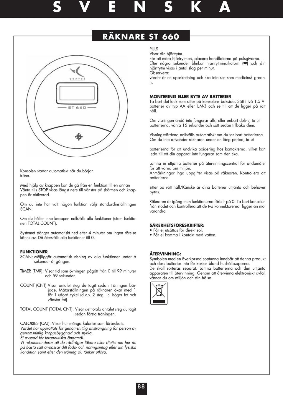 MONTERING ELLER BYTE AV BATTERIER Ta bort det lock som sitter på konsolens baksida. Sätt i två 1,5 V batterier av typ AA eller UM-3 och se till att de ligger på rätt håll.