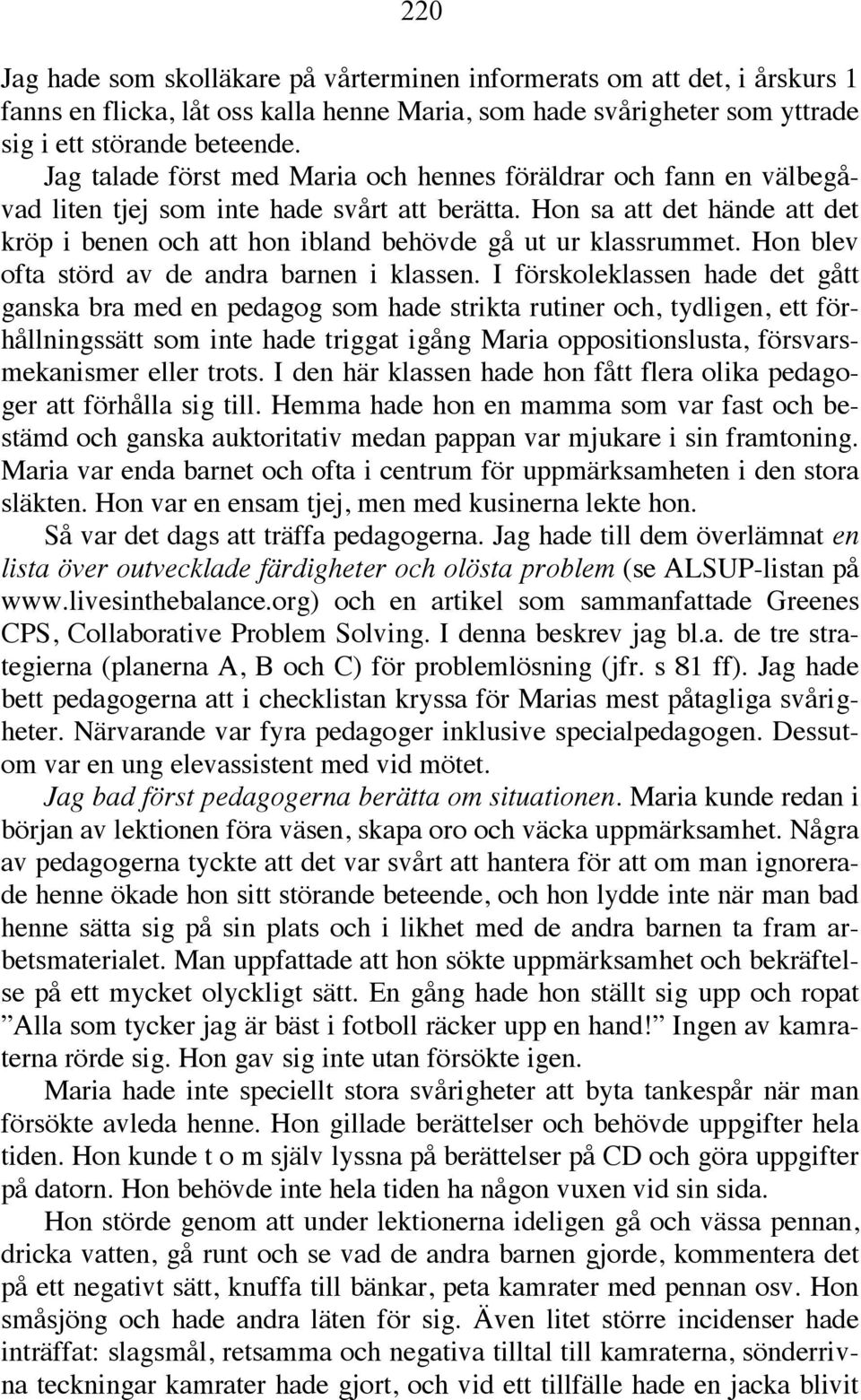 Hon sa att det hände att det kröp i benen och att hon ibland behövde gå ut ur klassrummet. Hon blev ofta störd av de andra barnen i klassen.