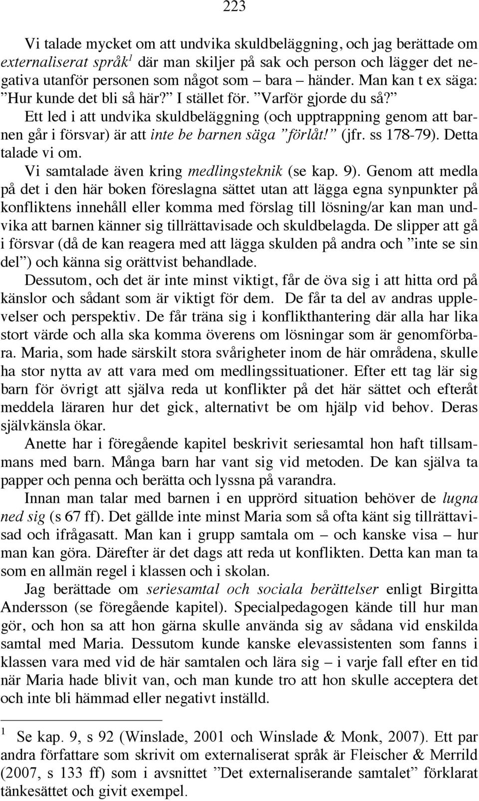 Ett led i att undvika skuldbeläggning (och upptrappning genom att barnen går i försvar) är att inte be barnen säga förlåt! (jfr. ss 178-79). Detta talade vi om.