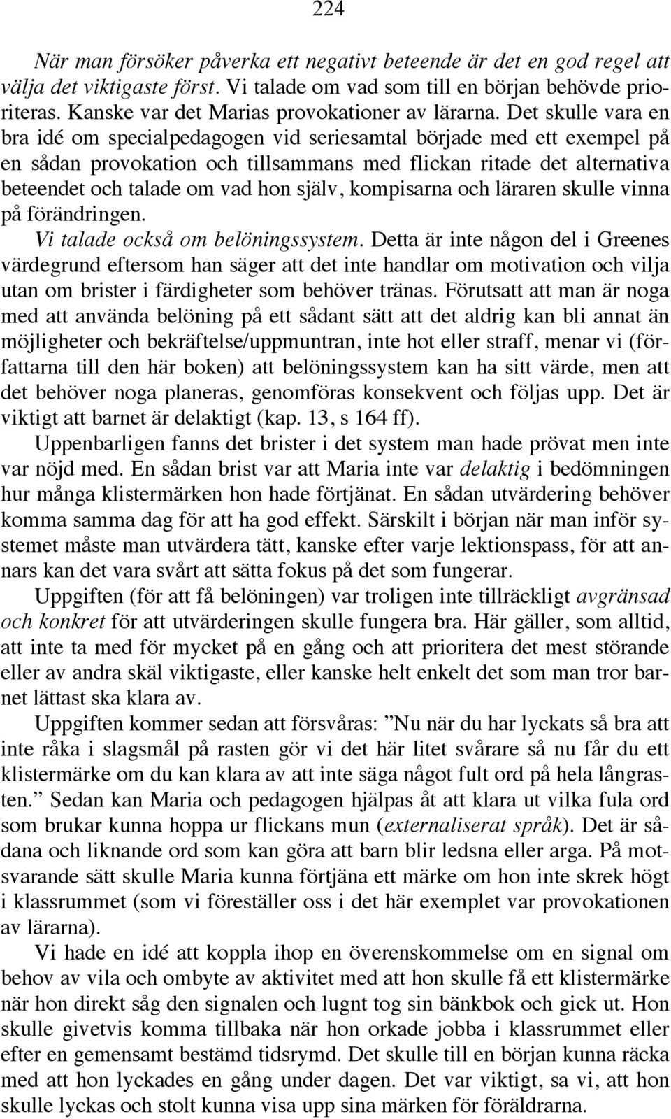 Det skulle vara en bra idé om specialpedagogen vid seriesamtal började med ett exempel på en sådan provokation och tillsammans med flickan ritade det alternativa beteendet och talade om vad hon