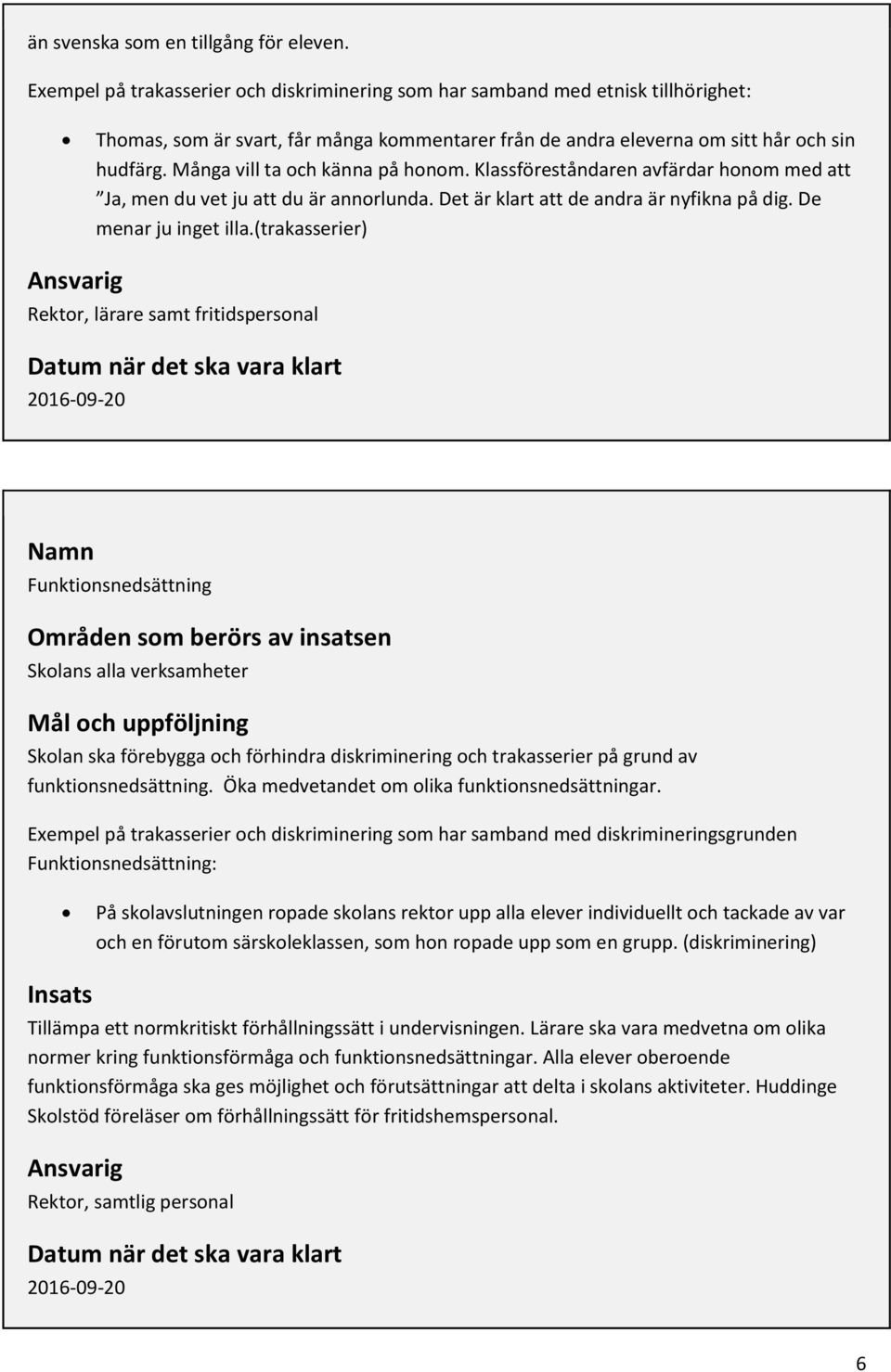 Många vill ta och känna på honom. Klassföreståndaren avfärdar honom med att Ja, men du vet ju att du är annorlunda. Det är klart att de andra är nyfikna på dig. De menar ju inget illa.