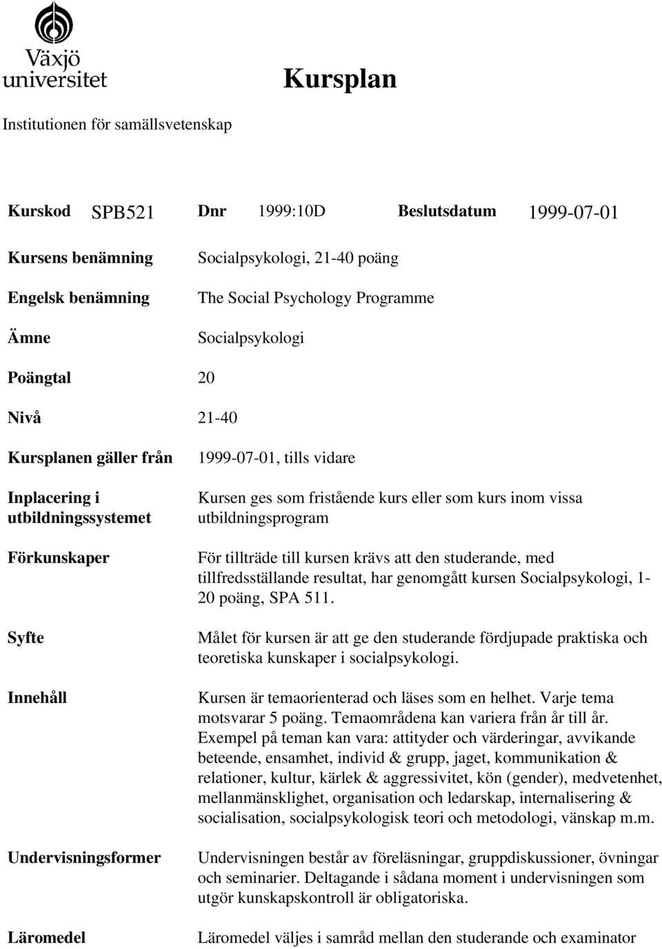 fristående kurs eller som kurs inom vissa utbildningsprogram För tillträde till kursen krävs att den studerande, med tillfredsställande resultat, har genomgått kursen Socialpsykologi, 1-20 poäng, SPA