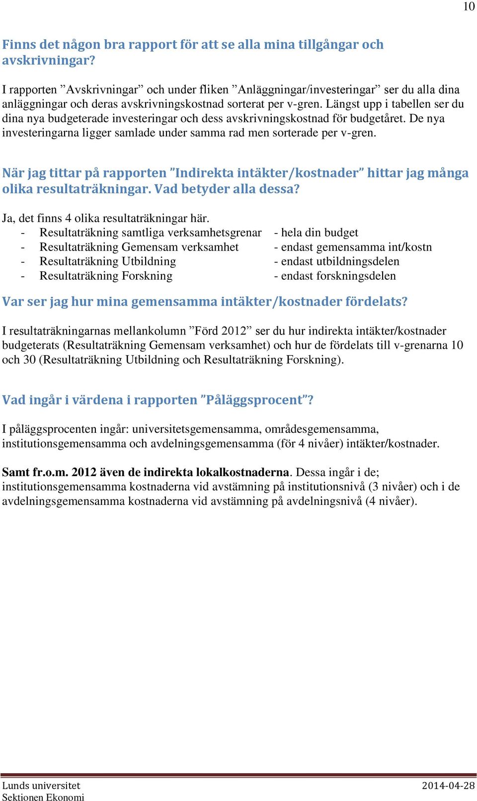 Längst upp i tabellen ser du dina nya budgeterade investeringar och dess avskrivningskostnad för budgetåret. De nya investeringarna ligger samlade under samma rad men sorterade per v-gren.