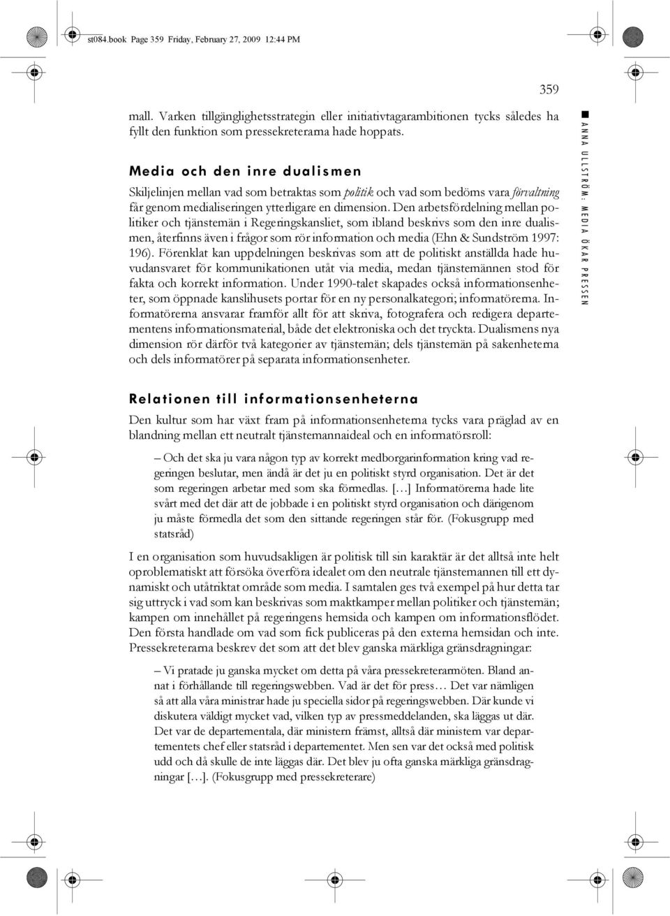 Den arbetsfördelning mellan politiker och tjänstemän i Regeringskansliet, som ibland beskrivs som den inre dualismen, återfinns även i frågor som rör information och media (Ehn & Sundström 1997: 196).