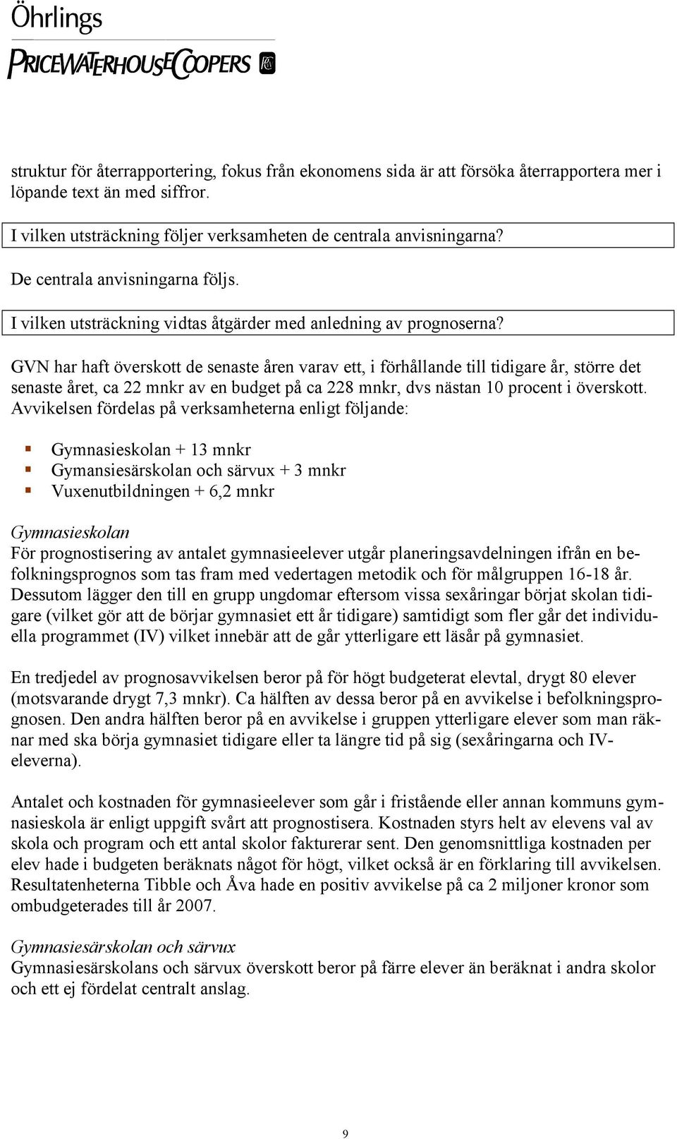 GVN har haft överskott de senaste åren varav ett, i förhållande till tidigare år, större det senaste året, ca 22 mnkr av en budget på ca 228 mnkr, dvs nästan 10 procent i överskott.