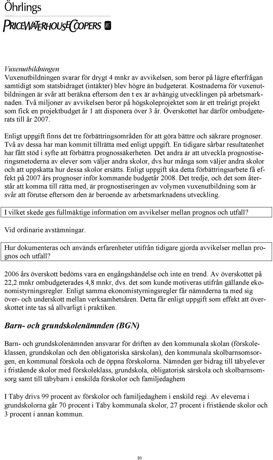 Två miljoner av avvikelsen beror på högskoleprojektet som är ett treårigt projekt som fick en projektbudget år 1 att disponera över 3 år. Överskottet har därför ombudgeterats till år 2007.