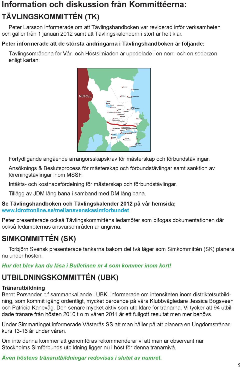 Peter informerade att de största ändringarna i Tävlingshandboken är följande: Tävlingsområdena för Vår- och Höstsimiaden är uppdelade i en norr- och en söderzon enligt kartan: Förtydligande angående