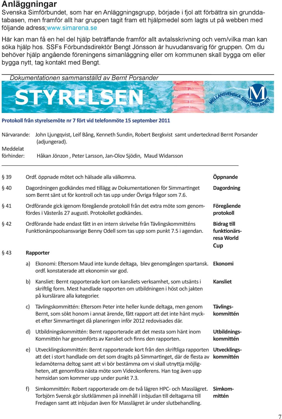 SSFs Förbundsdirektör Bengt Jönsson är huvudansvarig för gruppen. Om du behöver hjälp angående föreningens simanläggning eller om kommunen skall bygga om eller bygga nytt, tag kontakt med Bengt.