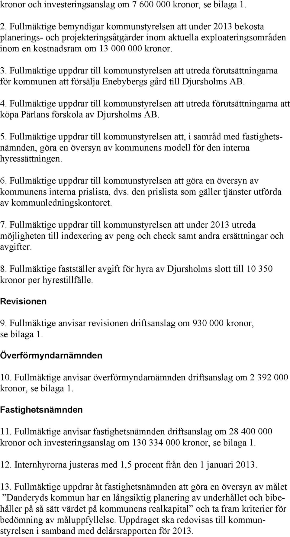 Fullmäktige uppdrar till kommunstyrelsen att utreda förutsättningarna för kommunen att försälja Enebybergs gård till Djursholms AB. 4.