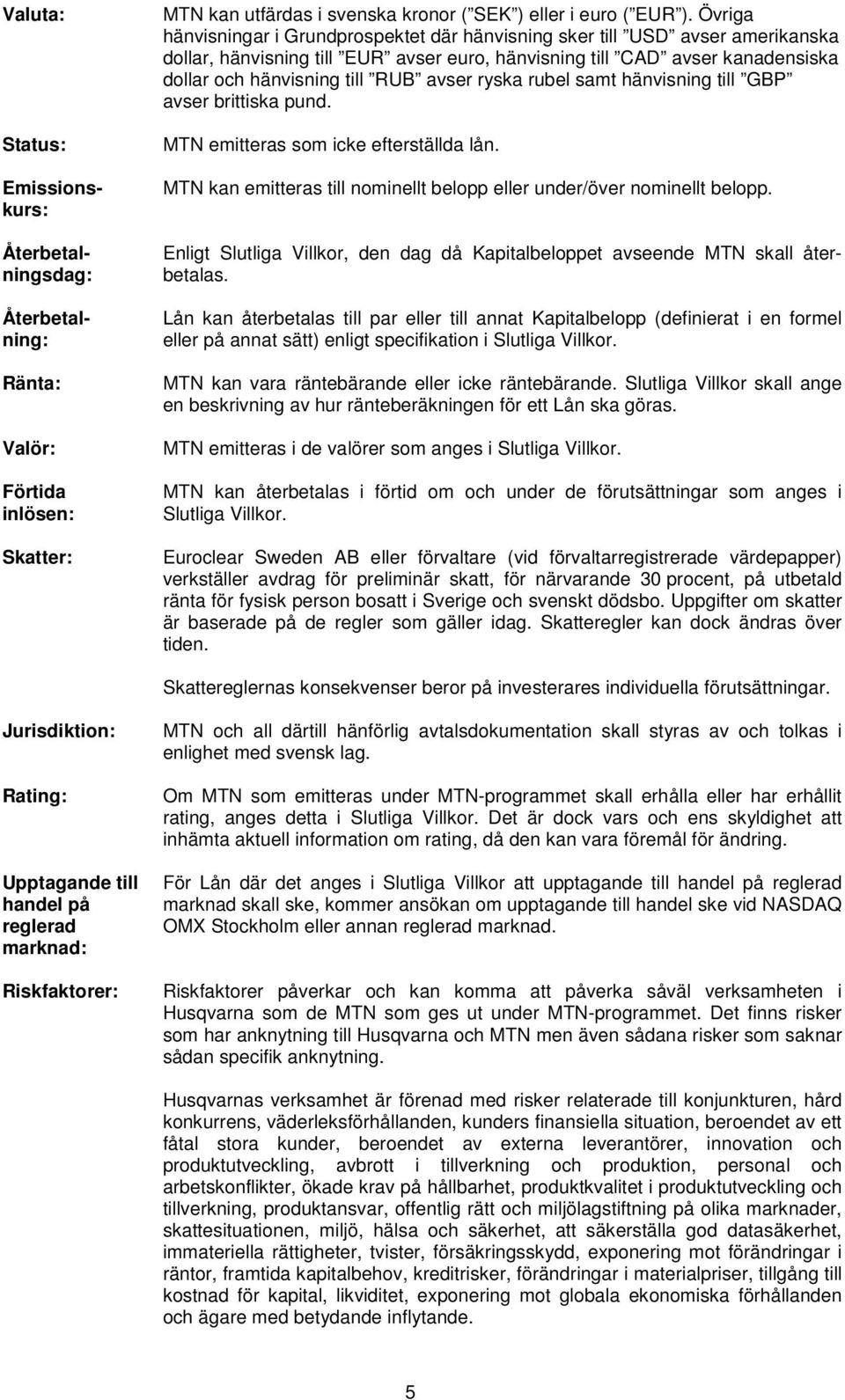 avser ryska rubel samt hänvisning till GBP avser brittiska pund. MTN emitteras som icke efterställda lån. MTN kan emitteras till nominellt belopp eller under/över nominellt belopp.