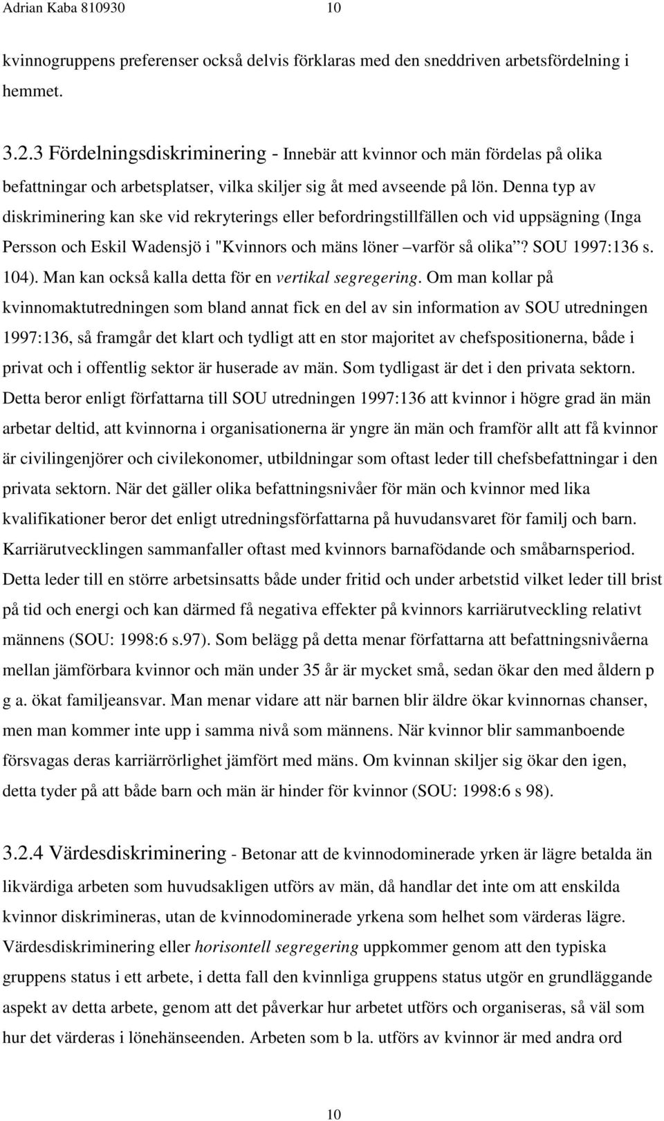 Denna typ av diskriminering kan ske vid rekryterings eller befordringstillfällen och vid uppsägning (Inga Persson och Eskil Wadensjö i "Kvinnors och mäns löner varför så olika? SOU 1997:136 s. 104).