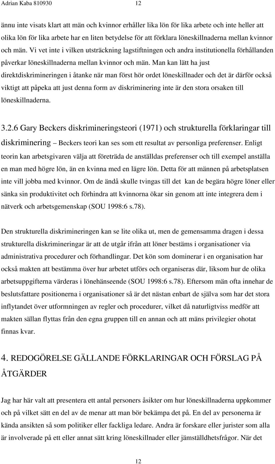 Man kan lätt ha just direktdiskrimineringen i åtanke när man först hör ordet löneskillnader och det är därför också viktigt att påpeka att just denna form av diskriminering inte är den stora orsaken