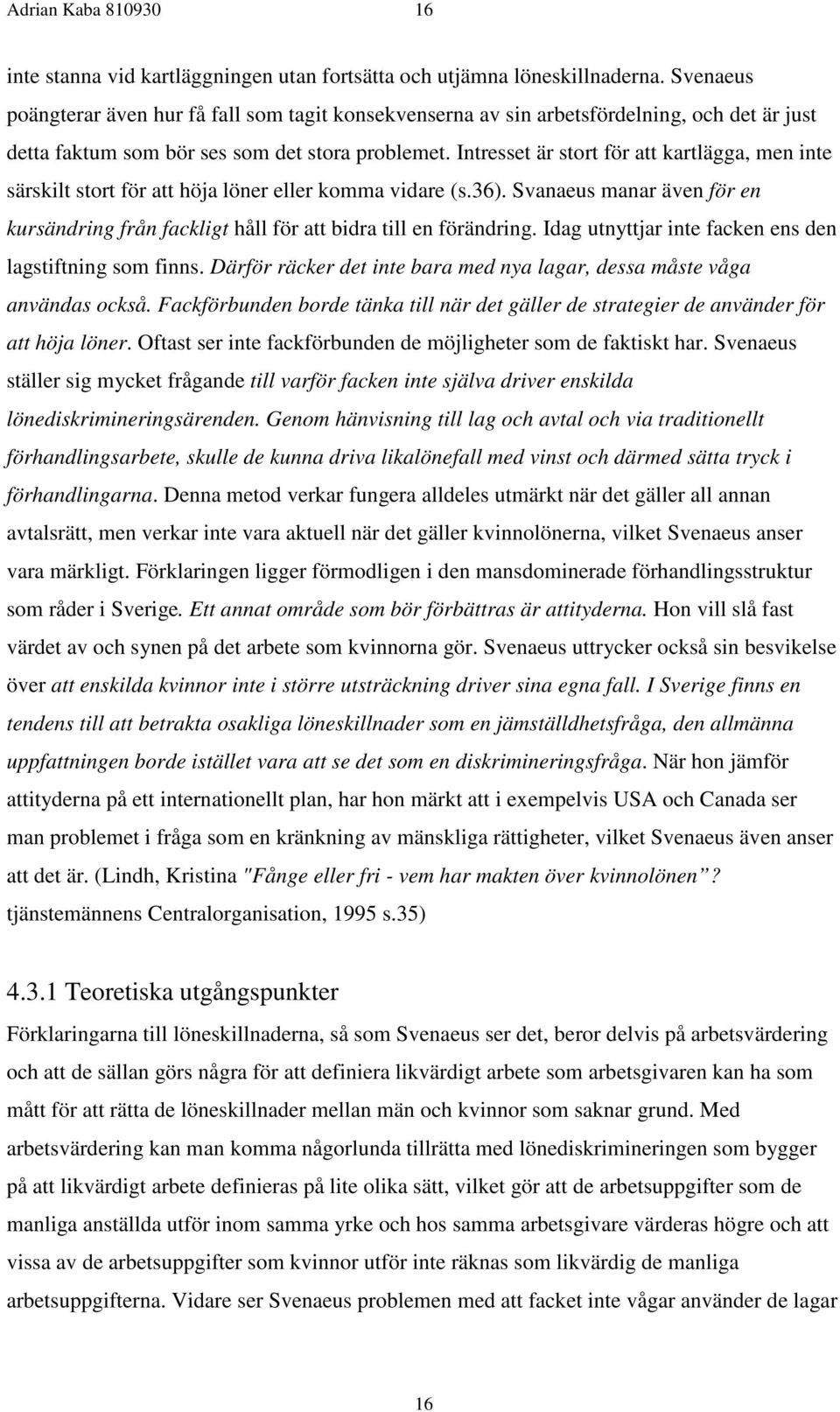 Intresset är stort för att kartlägga, men inte särskilt stort för att höja löner eller komma vidare (s.36). Svanaeus manar även för en kursändring från fackligt håll för att bidra till en förändring.