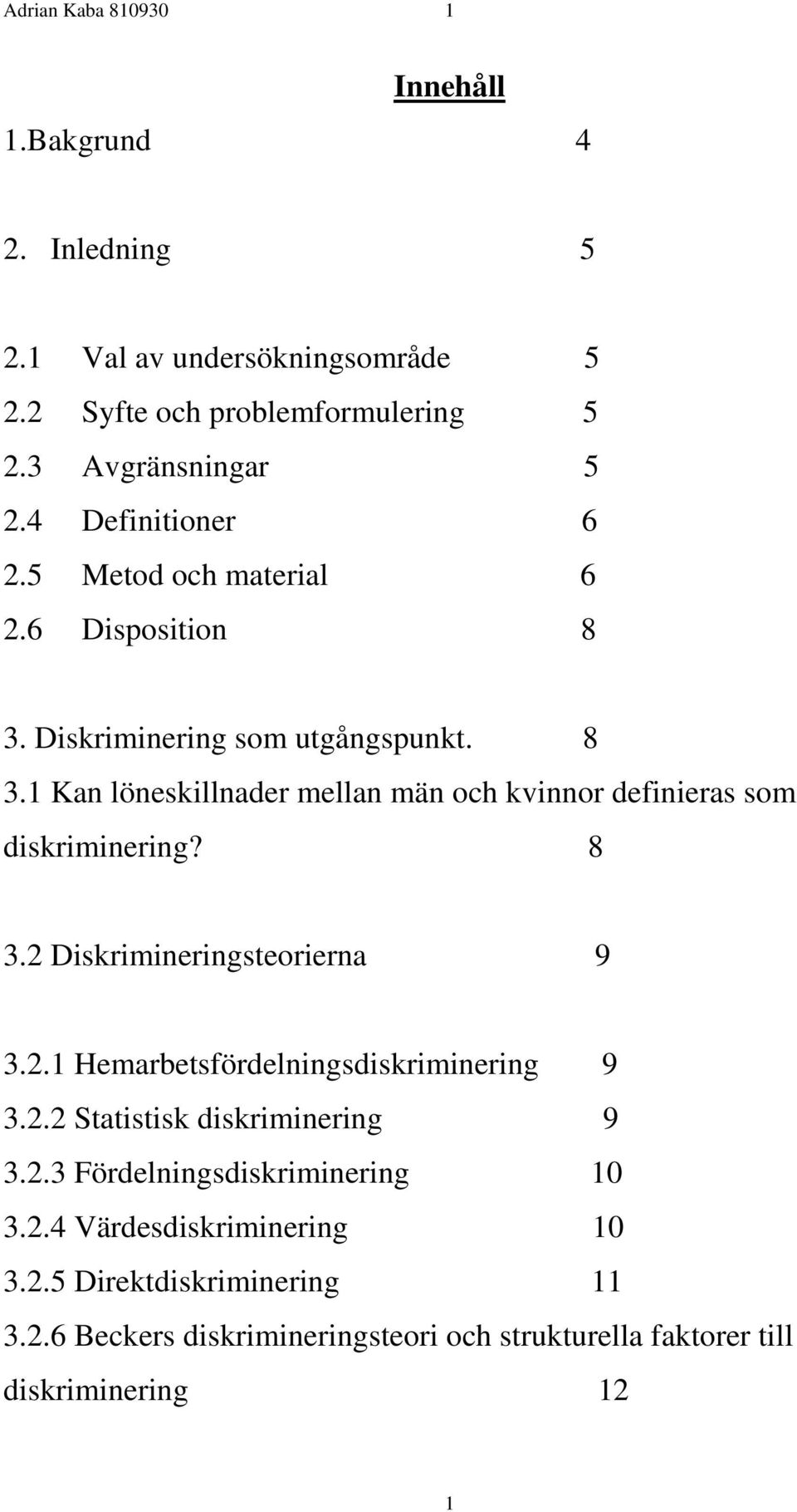 8 3.2 Diskrimineringsteorierna 9 3.2.1 Hemarbetsfördelningsdiskriminering 9 3.2.2 Statistisk diskriminering 9 3.2.3 Fördelningsdiskriminering 10 3.2.4 Värdesdiskriminering 10 3.