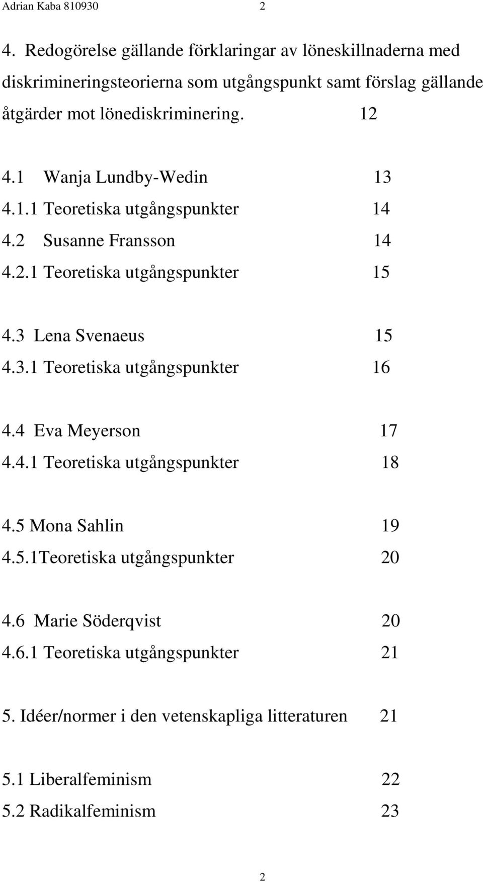 12 4.1 Wanja Lundby-Wedin 13 4.1.1 Teoretiska utgångspunkter 14 4.2 Susanne Fransson 14 4.2.1 Teoretiska utgångspunkter 15 4.3 Lena Svenaeus 15 4.3.1 Teoretiska utgångspunkter 16 4.