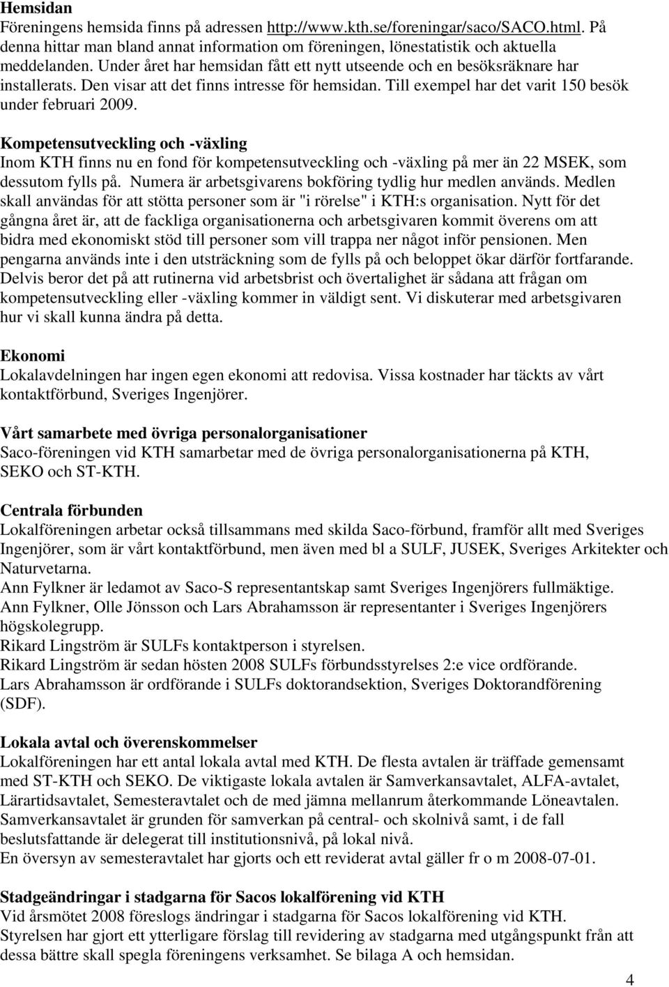 Kompetensutveckling och -växling Inom KTH finns nu en fond för kompetensutveckling och -växling på mer än 22 MSEK, som dessutom fylls på. Numera är arbetsgivarens bokföring tydlig hur medlen används.