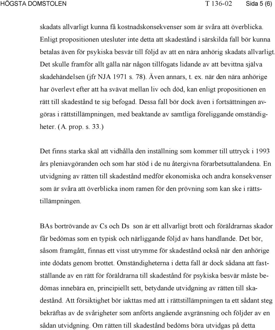 Det skulle framför allt gälla när någon tillfogats lidande av att bevittna själva skadehändelsen (jfr NJA 1971 s. 78). Även annars, t. ex.