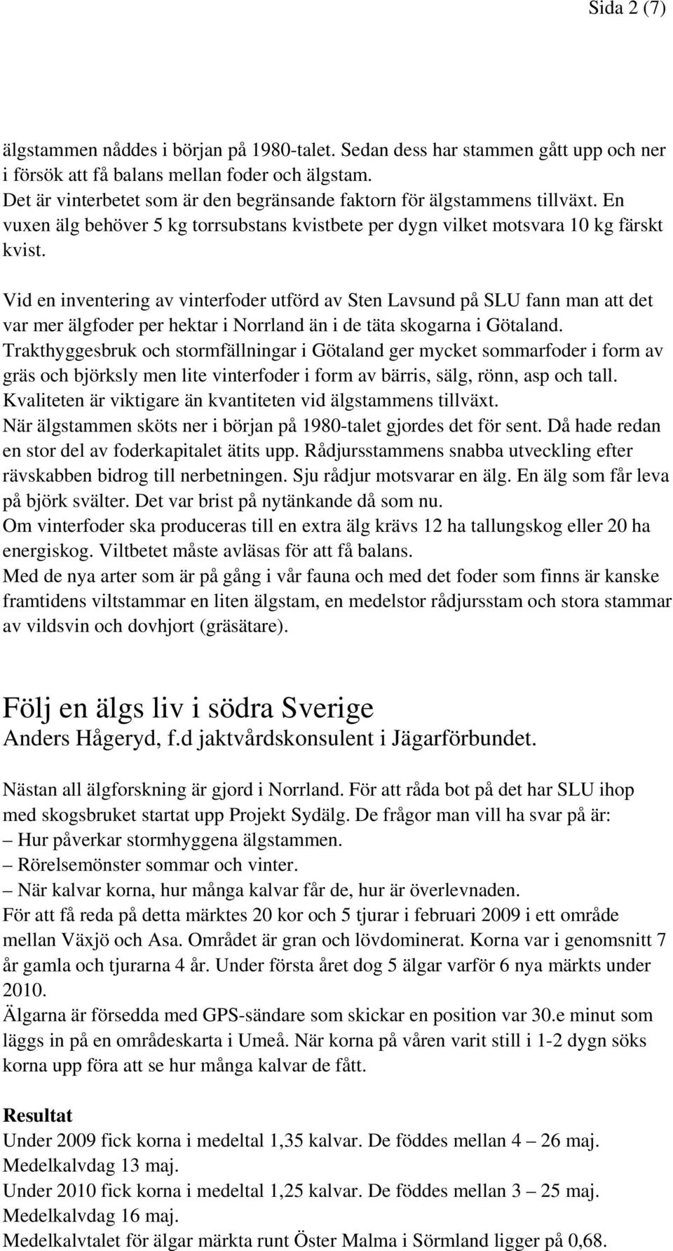 Vid en inventering av vinterfoder utförd av Sten Lavsund på SLU fann man att det var mer älgfoder per hektar i Norrland än i de täta skogarna i Götaland.