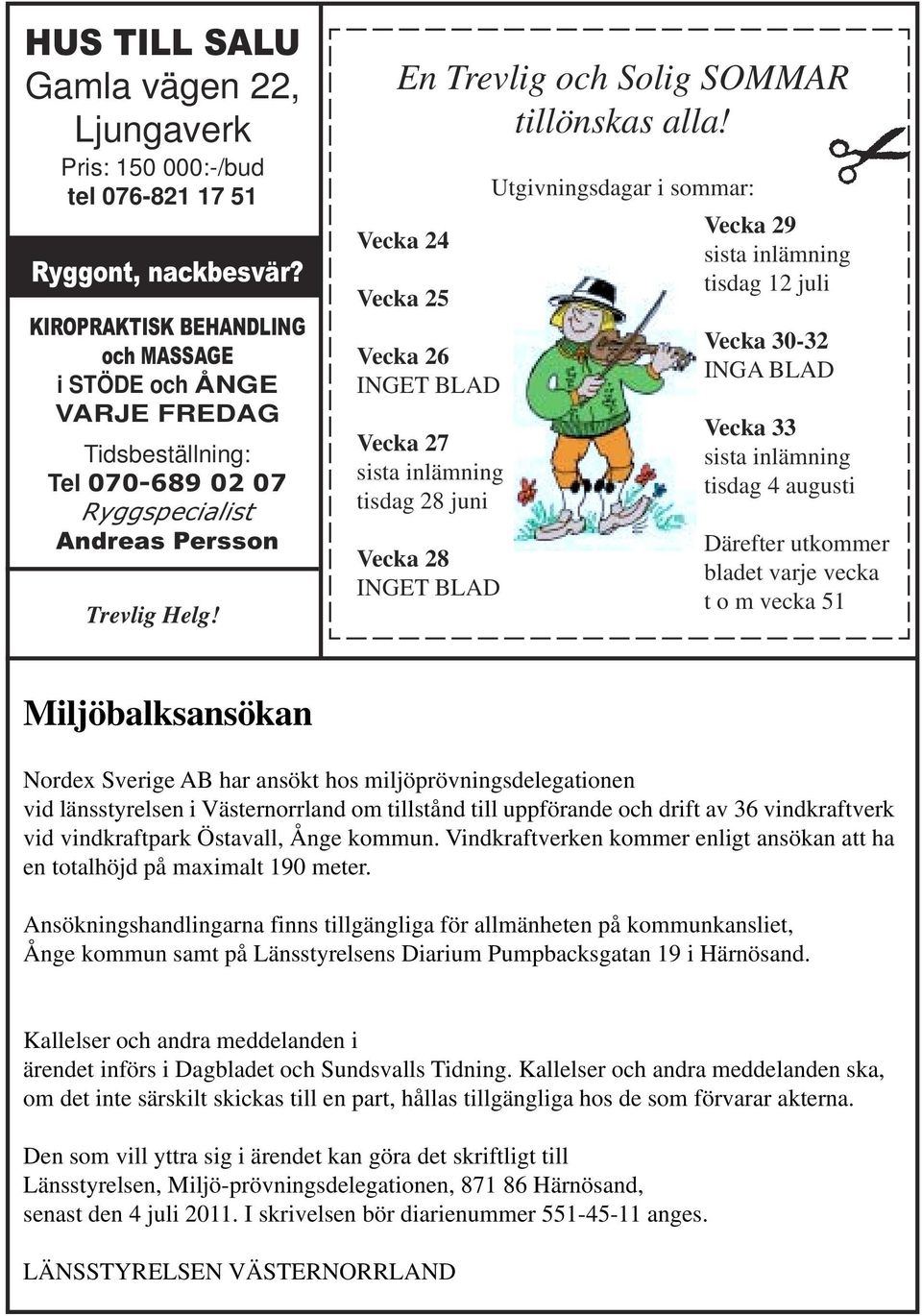 Vecka 24 Vecka 25 Vecka 26 INGET BLAD Vecka 27 sista inlämning tisdag 28 juni Vecka 28 INGET BLAD Utgivningsdagar i sommar: Vecka 29 sista inlämning tisdag 12 juli Vecka 30-32 INGA BLAD Vecka 33