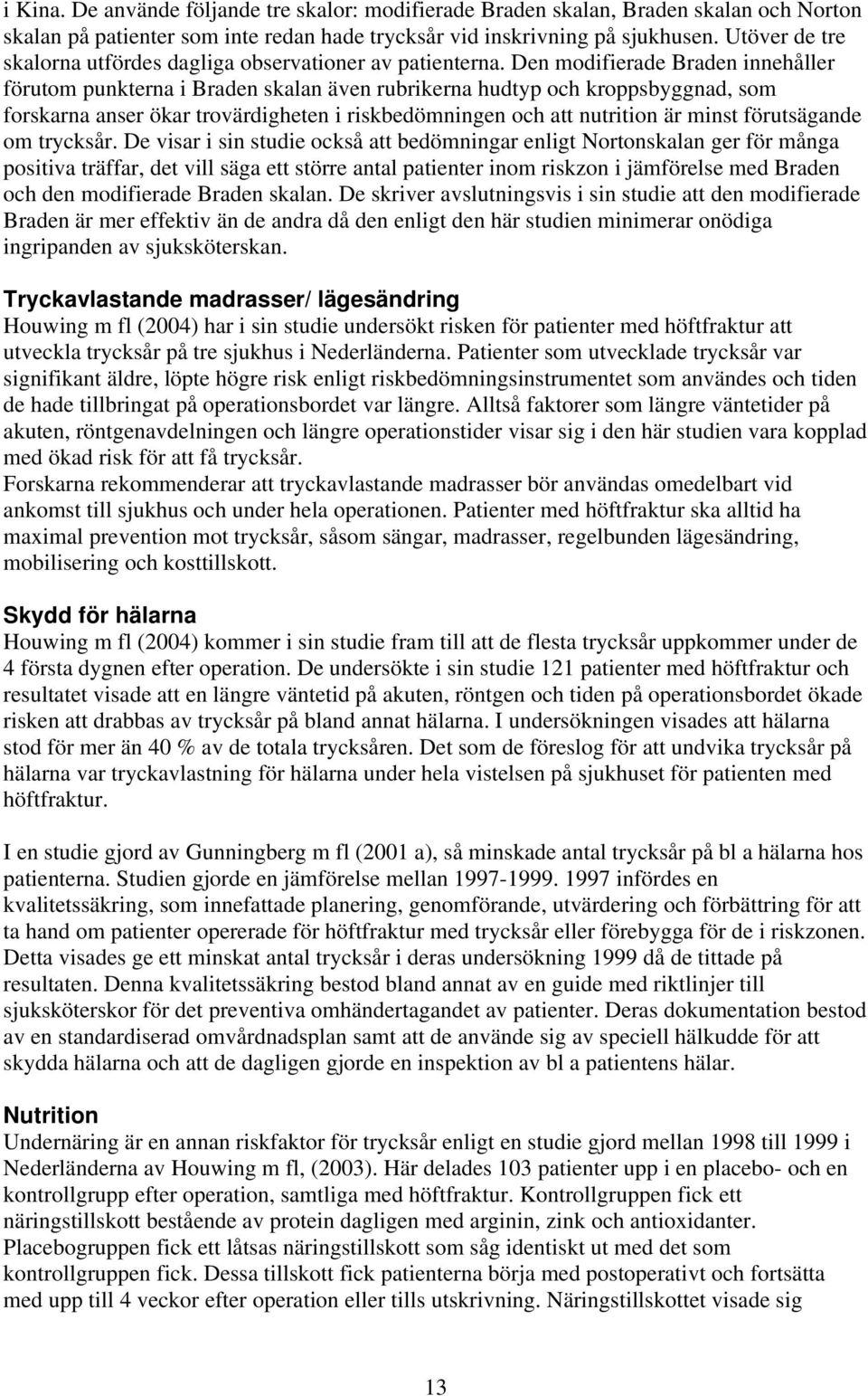 Den modifierade Braden innehåller förutom punkterna i Braden skalan även rubrikerna hudtyp och kroppsbyggnad, som forskarna anser ökar trovärdigheten i riskbedömningen och att nutrition är minst