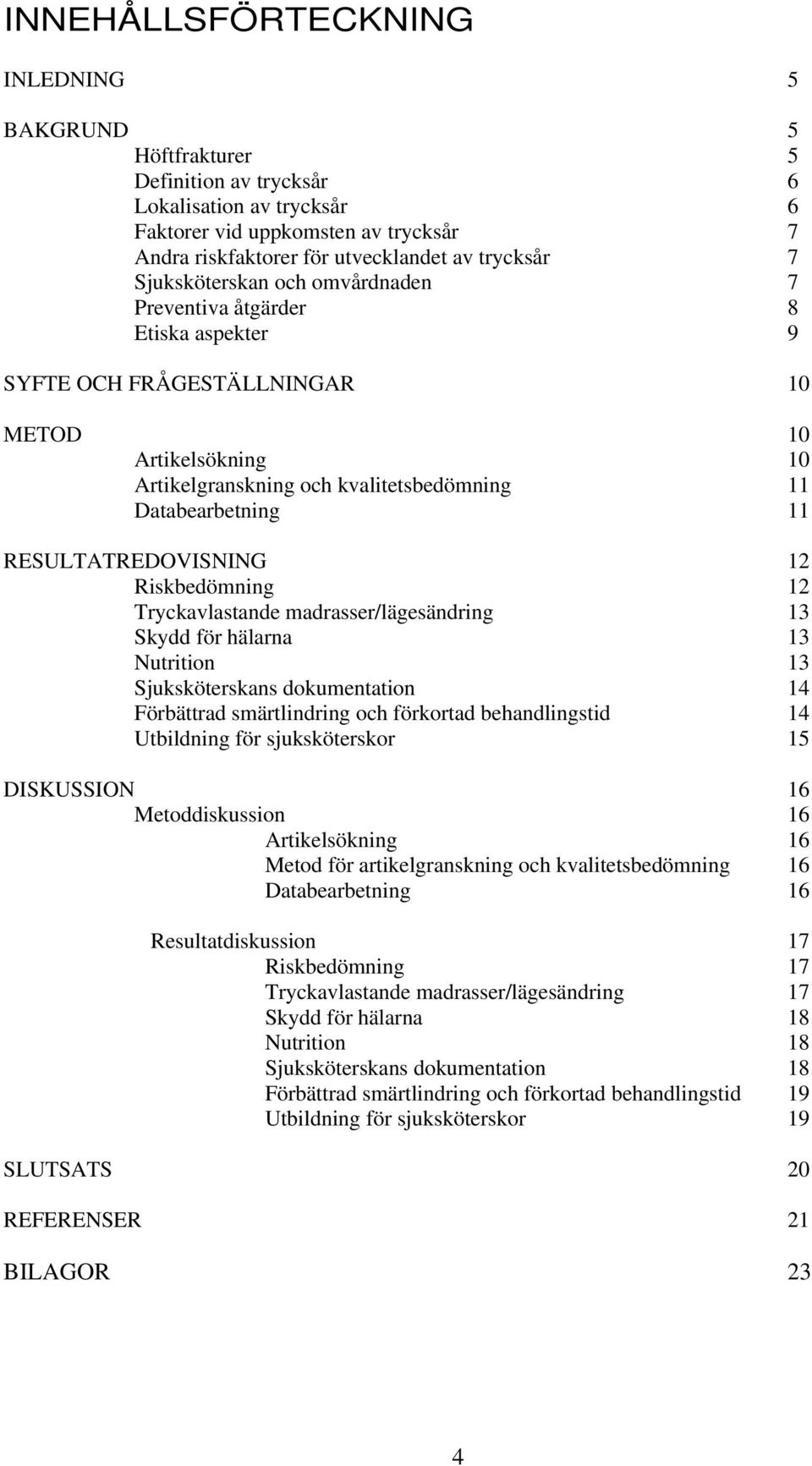 RESULTATREDOVISNING 12 Riskbedömning 12 Tryckavlastande madrasser/lägesändring 13 Skydd för hälarna 13 Nutrition 13 Sjuksköterskans dokumentation 14 Förbättrad smärtlindring och förkortad